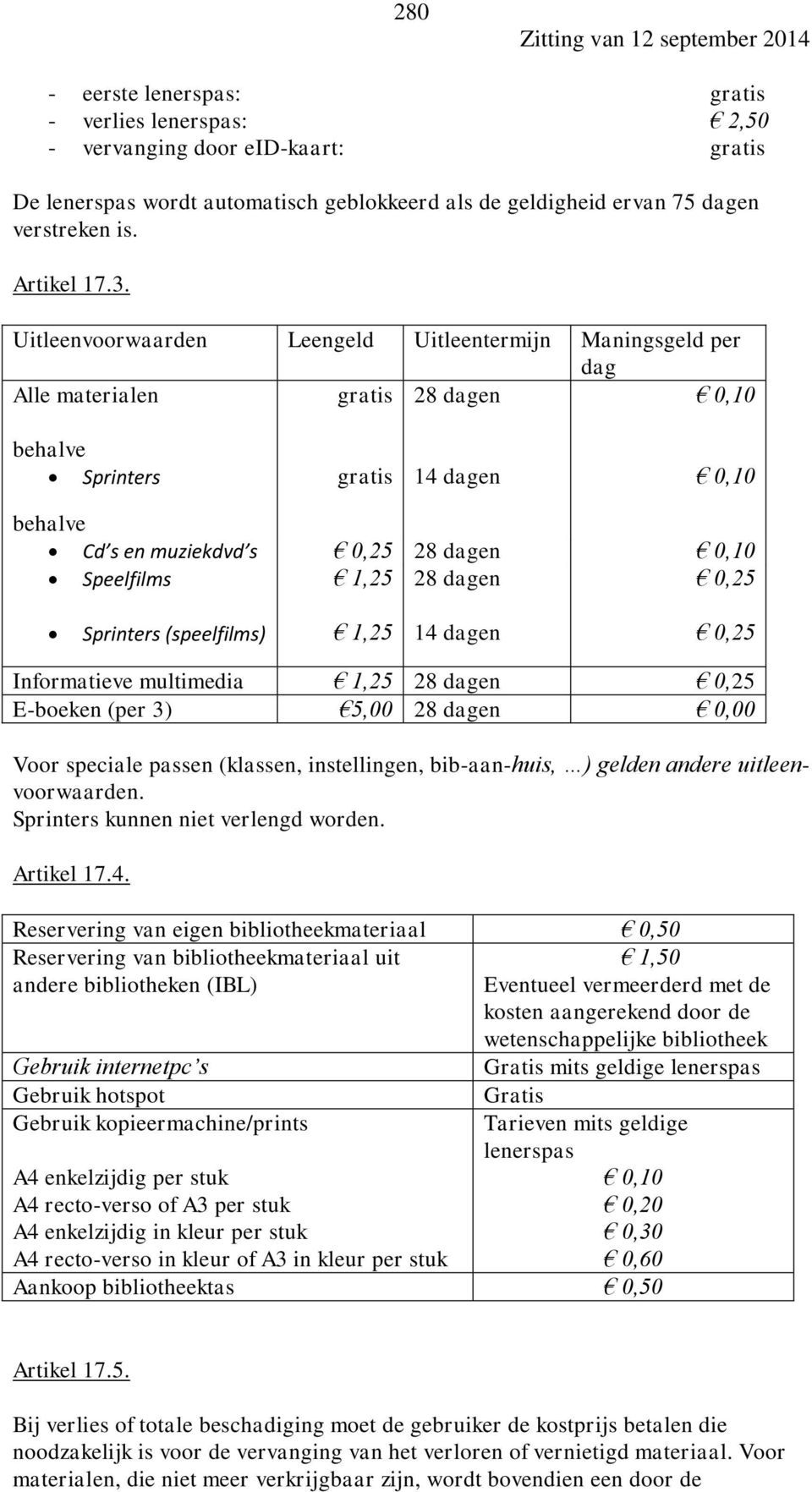 1,25 28 dagen 0,25 Sprinters (speelfilms) 1,25 14 dagen 0,25 Informatieve multimedia 1,25 28 dagen 0,25 E-boeken (per 3) 5,00 28 dagen 0,00 Voor speciale passen (klassen, instellingen, bib-aan-huis,