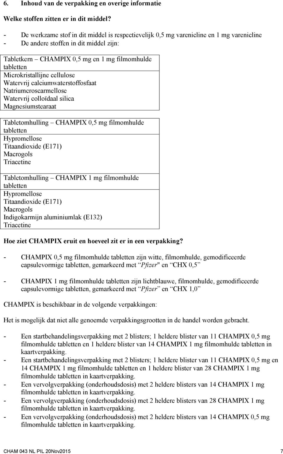 Microkristallijne cellulose Watervrij calciumwaterstoffosfaat Natriumcroscarmellose Watervrij colloïdaal silica Magnesiumstearaat Tabletomhulling CHAMPIX 0,5 mg filmomhulde tabletten Hypromellose