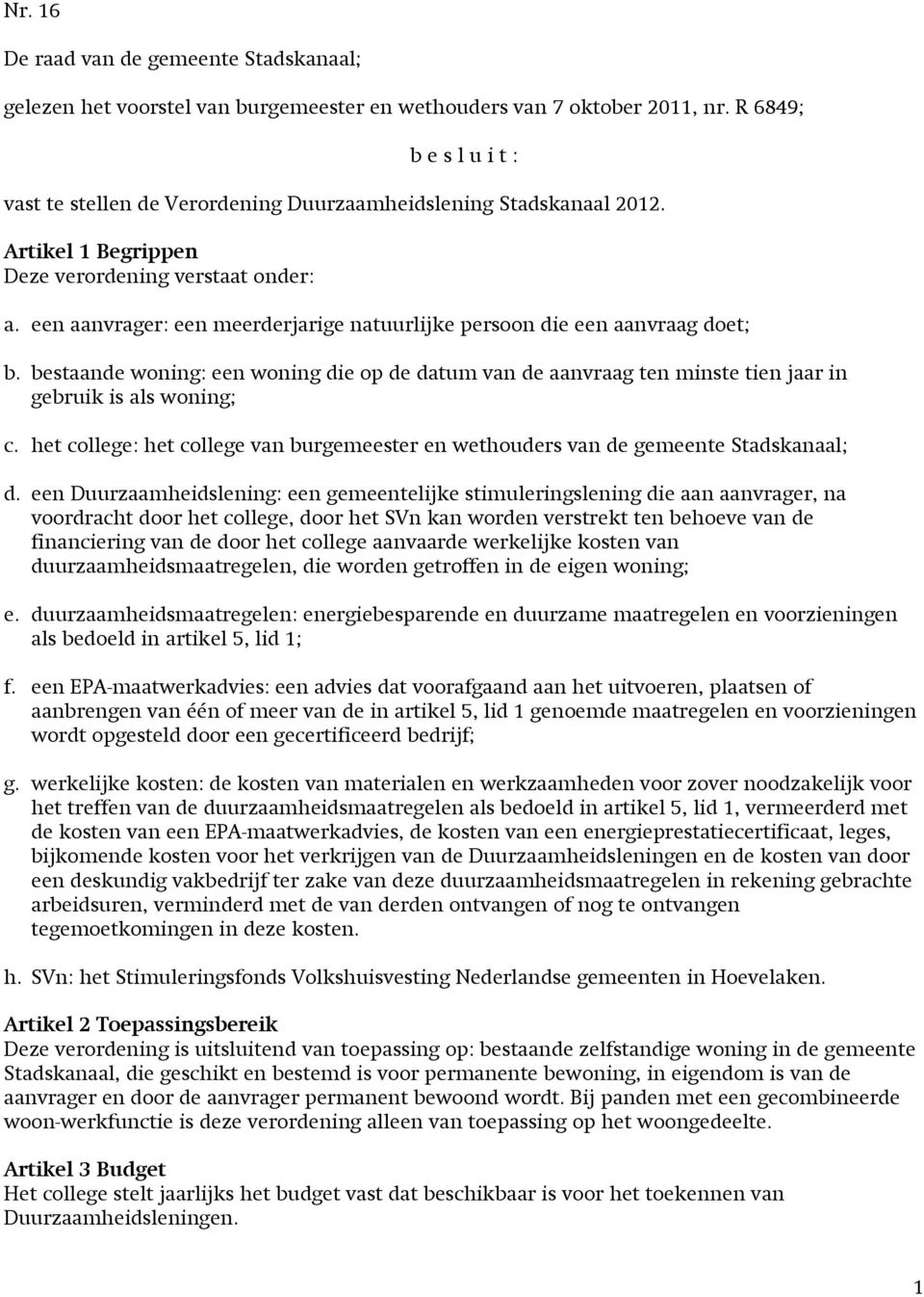 een aanvrager: een meerderjarige natuurlijke persoon die een aanvraag doet; b. bestaande woning: een woning die op de datum van de aanvraag ten minste tien jaar in gebruik is als woning; c.