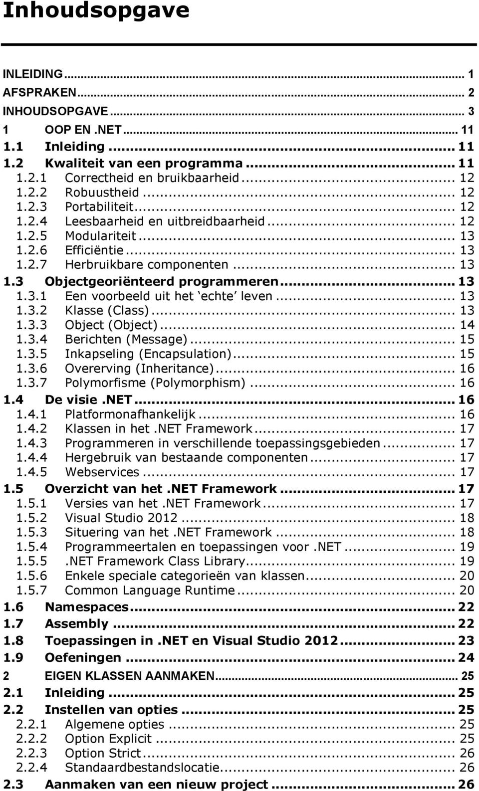 .. 13 1.3.1 Een voorbeeld uit het echte leven... 13 1.3.2 Klasse (Class)... 13 1.3.3 Object (Object)... 14 1.3.4 Berichten (Message)... 15 1.3.5 Inkapseling (Encapsulation)... 15 1.3.6 Overerving (Inheritance).