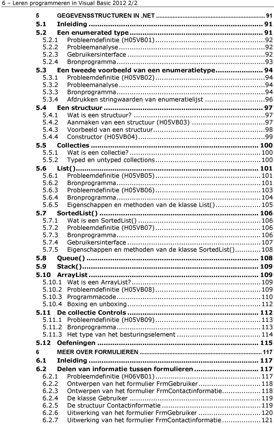 ..96 5.4 Een structuur... 97 5.4.1 Wat is een structuur?...97 5.4.2 Aanmaken van een structuur (H05VB03)...97 5.4.3 Voorbeeld van een structuur...98 5.4.4 Constructor (H05VB04)...99 5.5 Collecties.