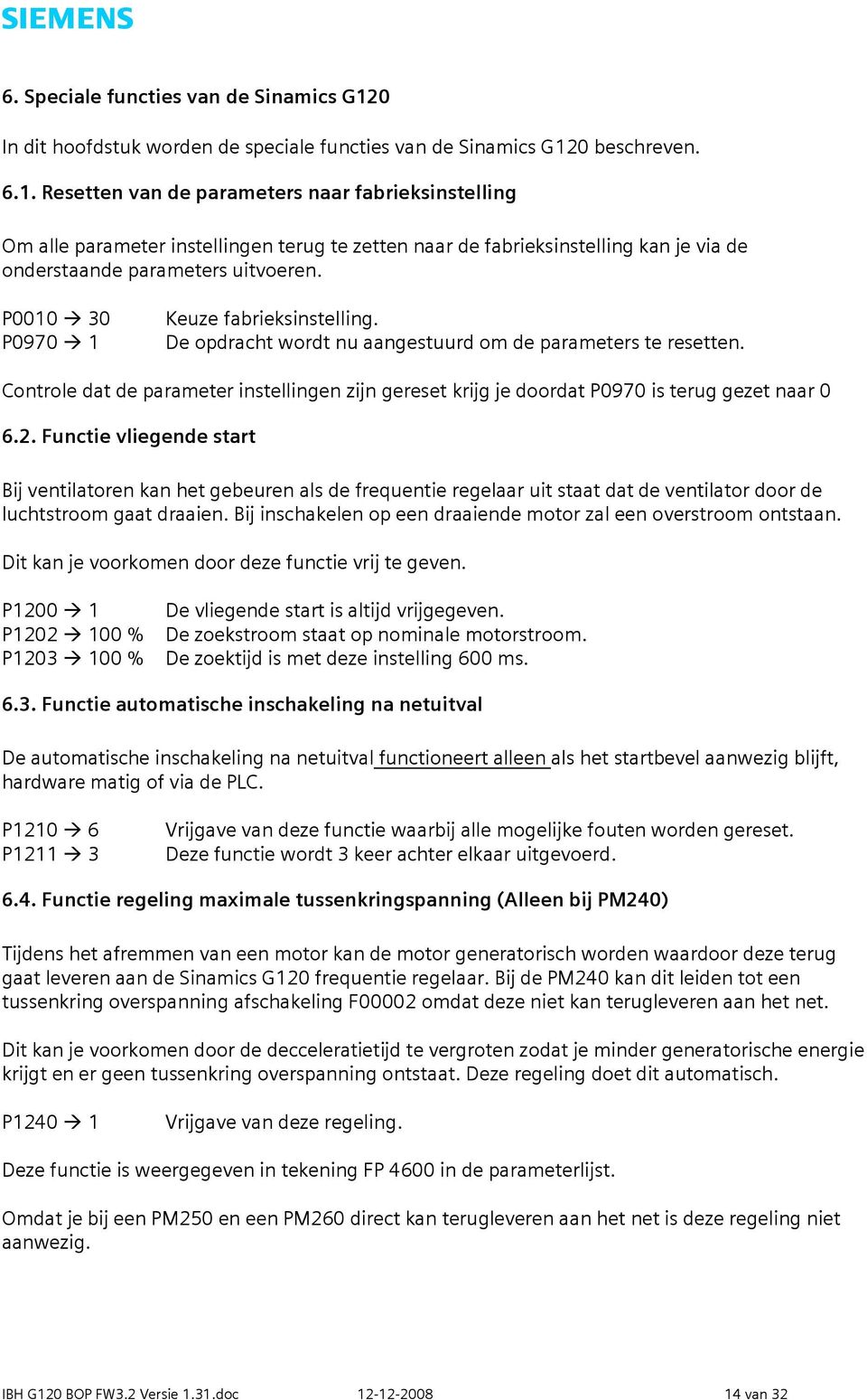 0 beschreven. 6.1. Resetten van de parameters naar fabrieksinstelling Om alle parameter instellingen terug te zetten naar de fabrieksinstelling kan je via de onderstaande parameters uitvoeren.