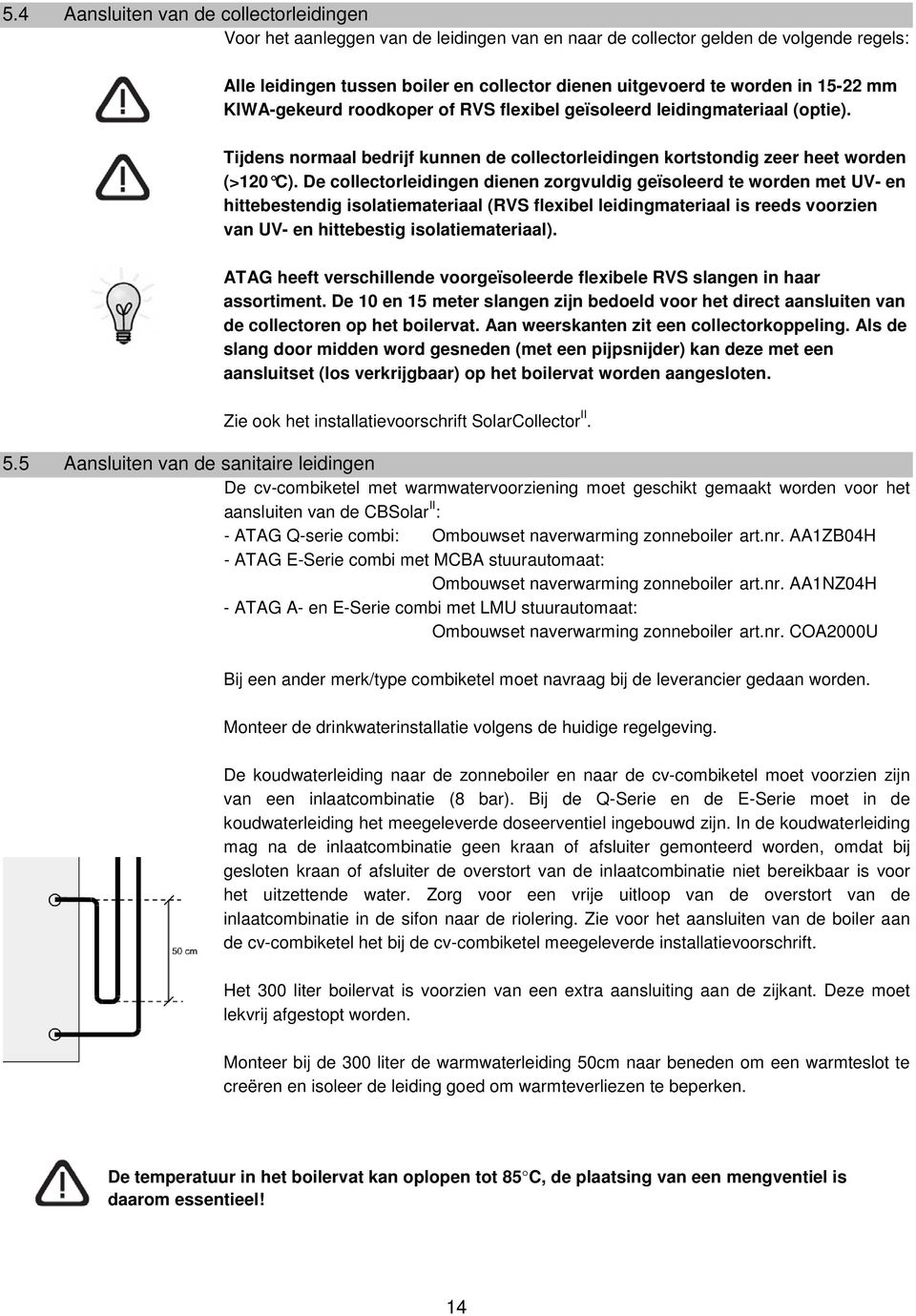 De collectorleidingen dienen zorgvuldig geïsoleerd te worden met UV- en hittebestendig isolatiemateriaal (RVS flexibel leidingmateriaal is reeds voorzien van UV- en hittebestig isolatiemateriaal).