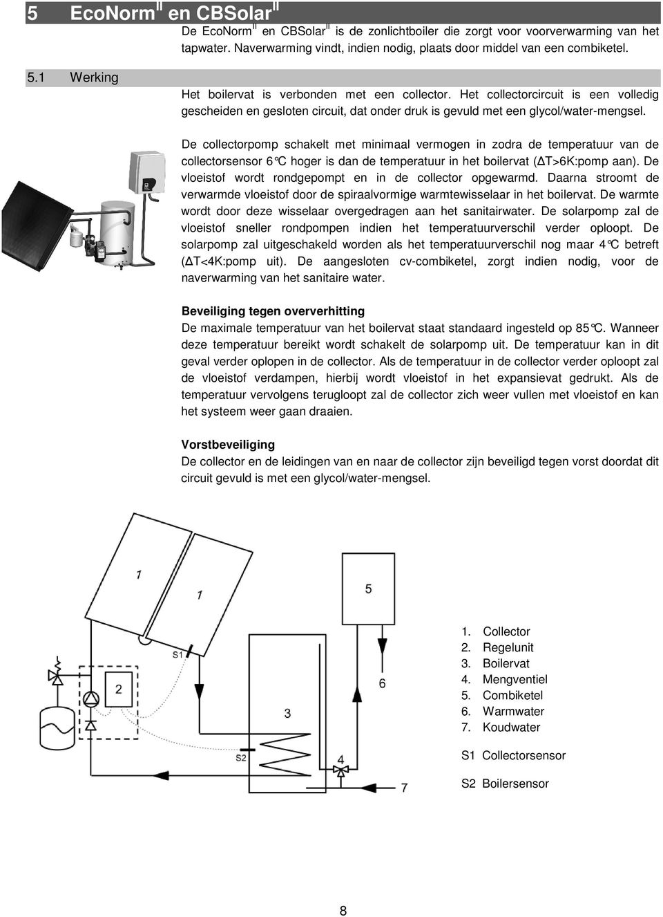 De collectorpomp schakelt met minimaal vermogen in zodra de temperatuur van de collectorsensor 6 C hoger is dan de temperatuur in het boilervat (ΔT>6K:pomp aan).