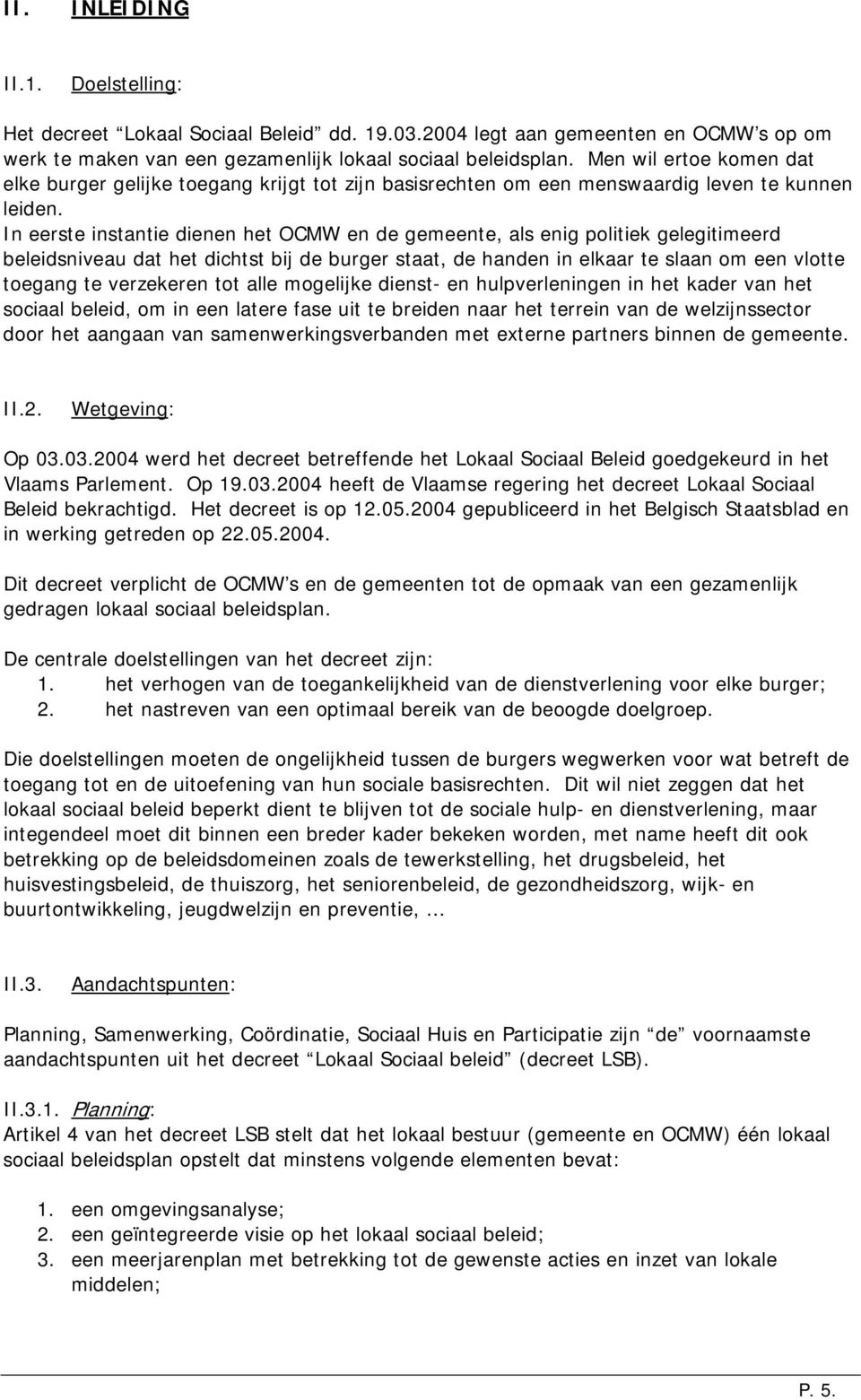 In eerste instantie dienen het OCMW en de, als enig politiek gelegitimeerd beleidsniveau dat het dichtst bij de burger staat, de handen in elkaar te slaan om een vlotte toegang te verzekeren tot alle