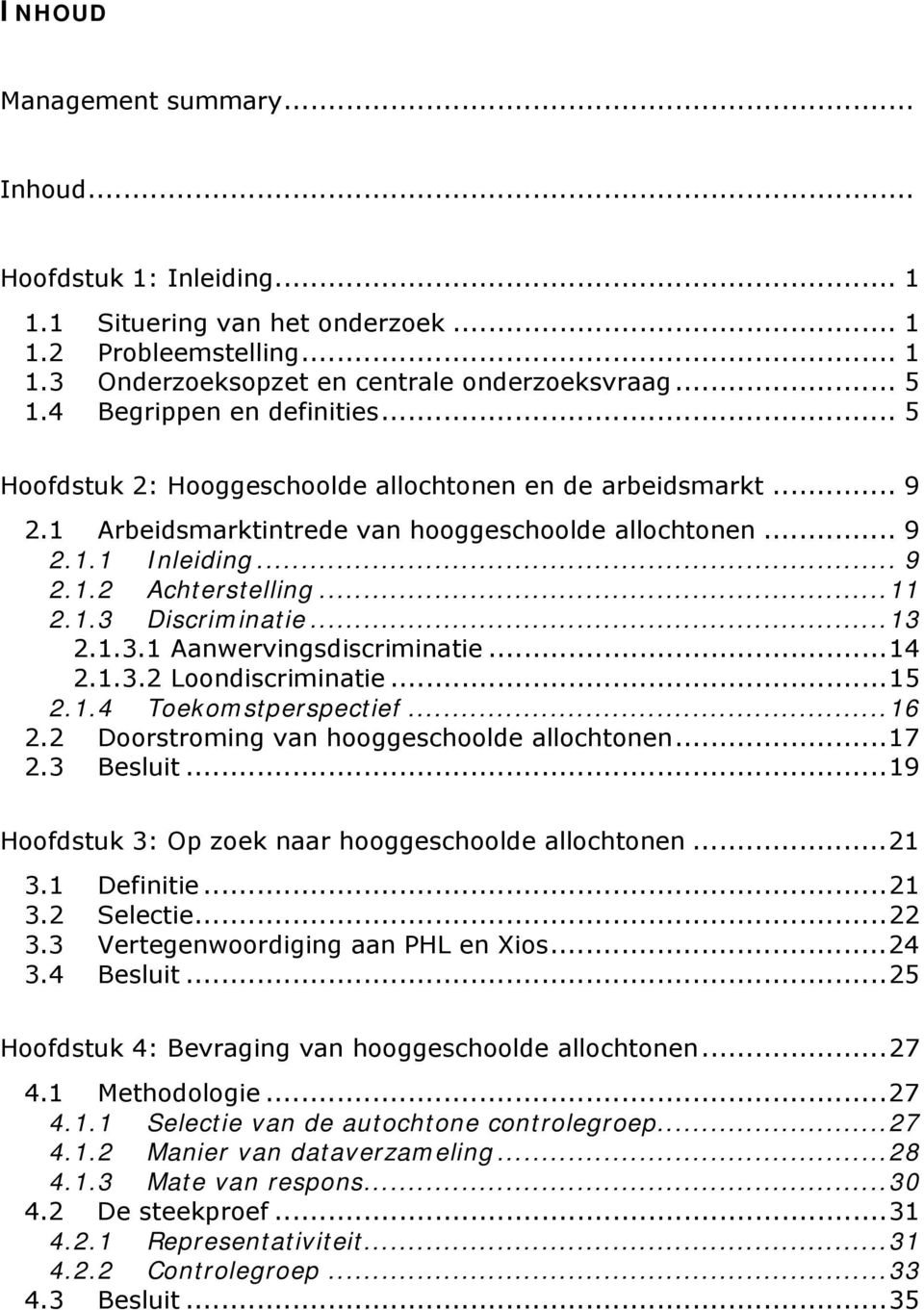 ..11 2.1.3 Discriminatie...13 2.1.3.1 Aanwervingsdiscriminatie...14 2.1.3.2 Loondiscriminatie...15 2.1.4 Toekomstperspectief...16 2.2 Doorstroming van hooggeschoolde allochtonen...17 2.3 Besluit.