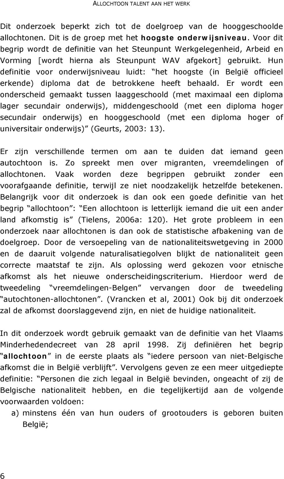 Hun definitie voor onderwijsniveau luidt: het hoogste (in België officieel erkende) diploma dat de betrokkene heeft behaald.