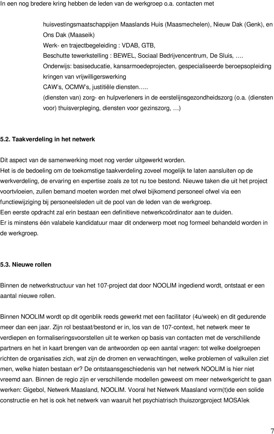 contacten met huisvestingsmaatschappijen Maaslands Huis (Maasmechelen), Nieuw Dak (Genk), en Ons Dak (Maaseik) Werk- en trajectbegeleiding : VDAB, GTB, Beschutte tewerkstelling : BEWEL, Sociaal