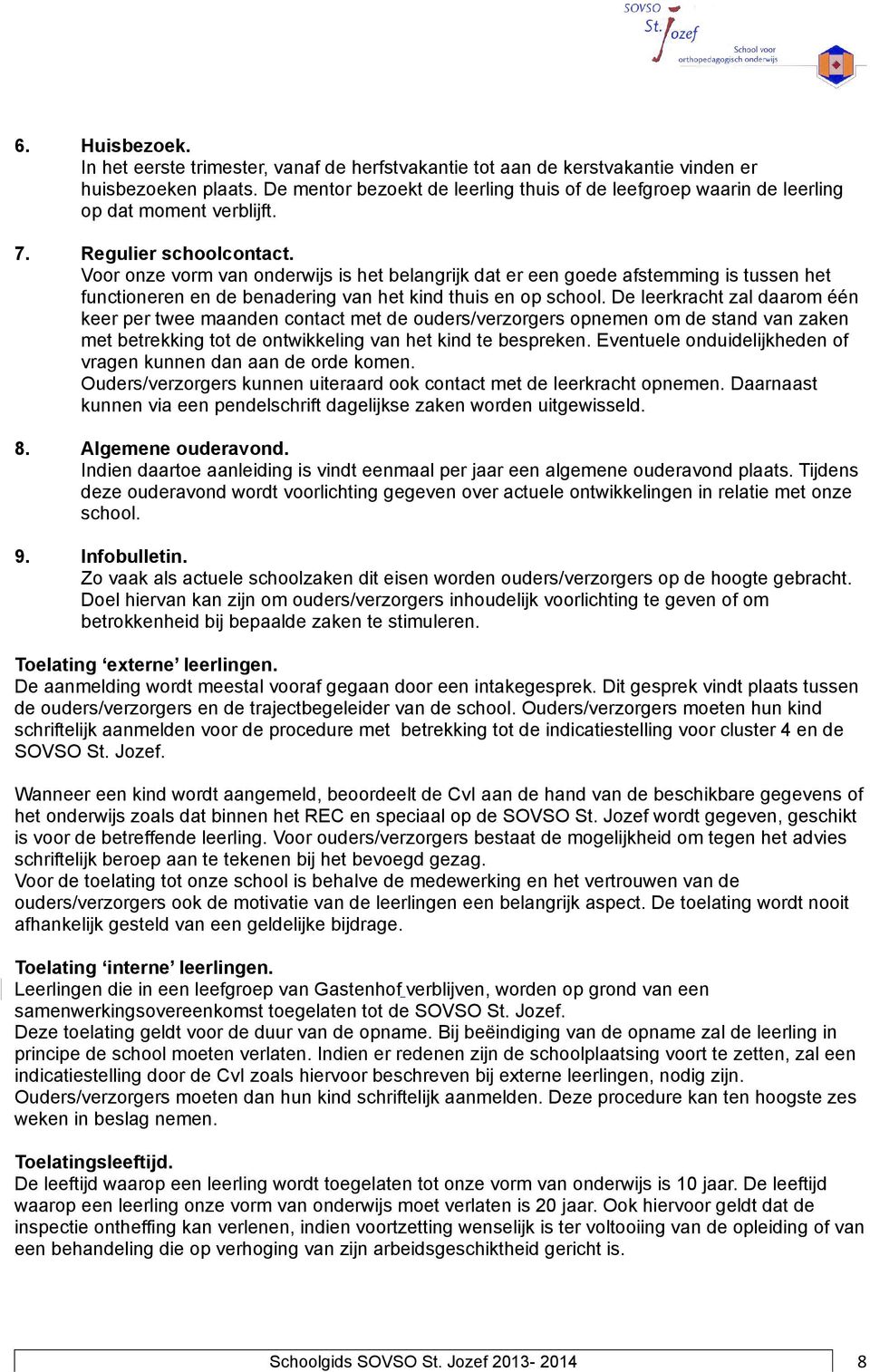 Voor onze vorm van onderwijs is het belangrijk dat er een goede afstemming is tussen het functioneren en de benadering van het kind thuis en op school.