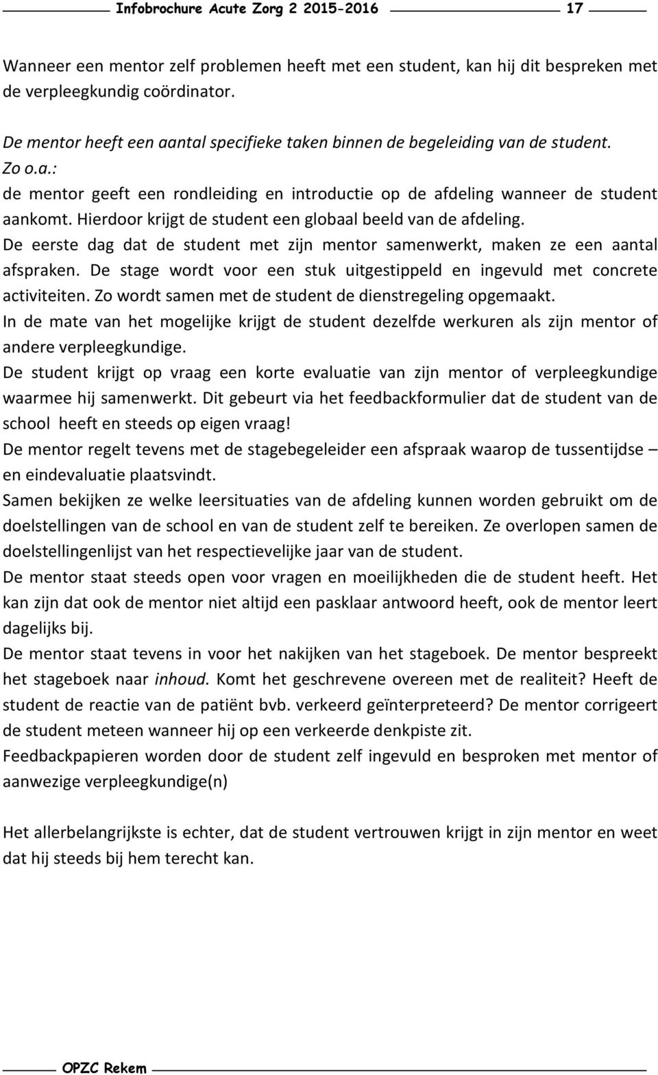 Hierdoor krijgt de student een globaal beeld van de afdeling. De eerste dag dat de student met zijn mentor samenwerkt, maken ze een aantal afspraken.