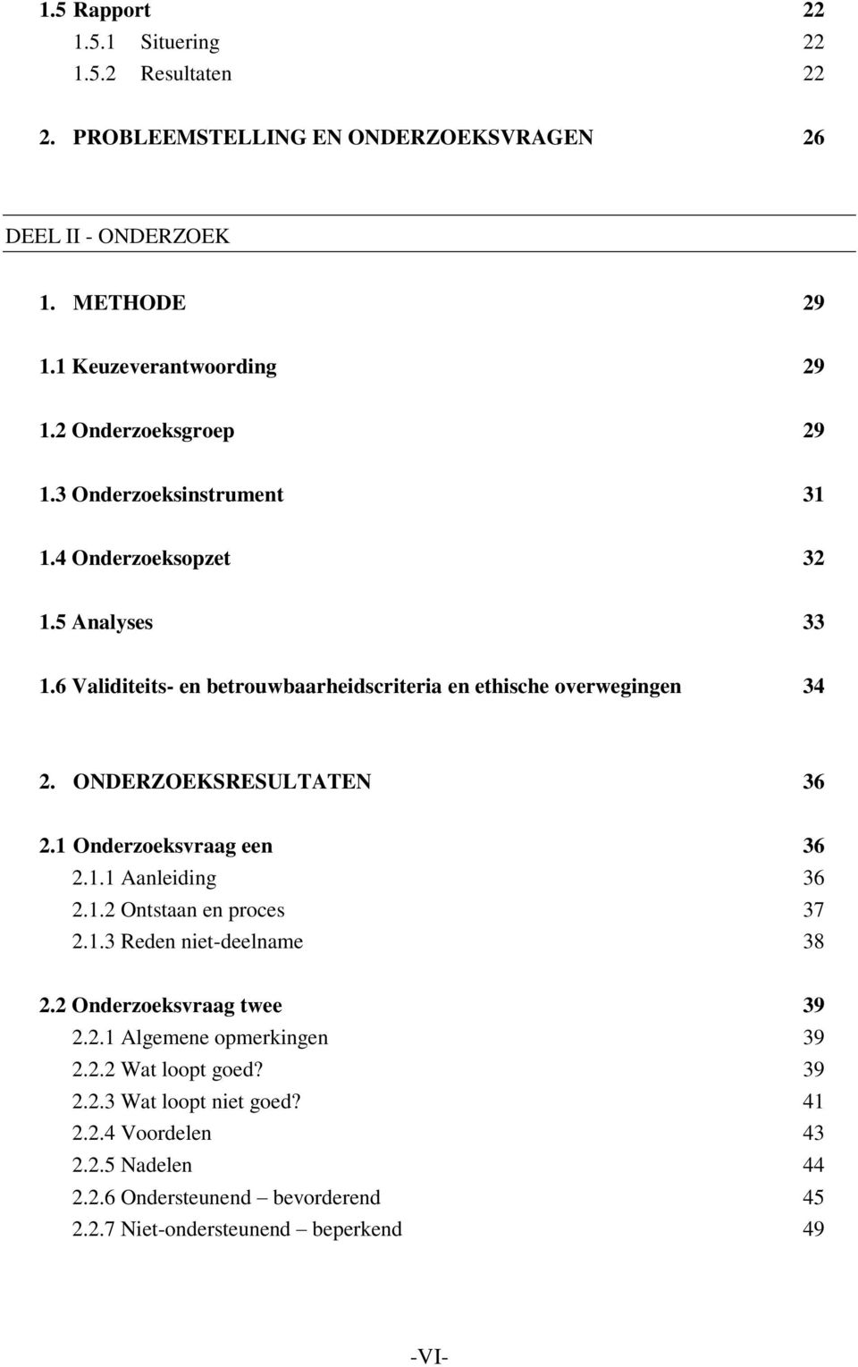 ONDERZOEKSRESULTATEN 36 2.1 Onderzoeksvraag een 36 2.1.1 Aanleiding 36 2.1.2 Ontstaan en proces 37 2.1.3 Reden niet-deelname 38 2.2 Onderzoeksvraag twee 39 2.2.1 Algemene opmerkingen 39 2.