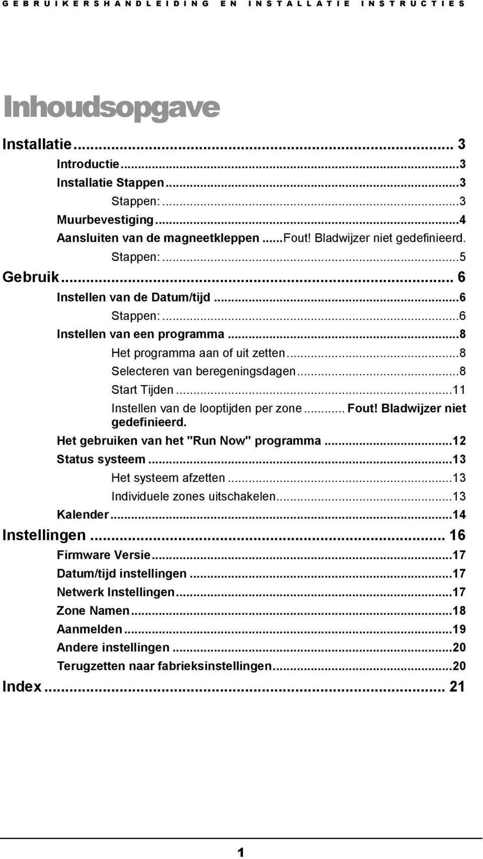 .. 11 Instellen van de looptijden per zone... Fout! Bladwijzer niet gedefinieerd. Het gebruiken van het "Run Now" programma... 12 Status systeem... 13 Het systeem afzetten.