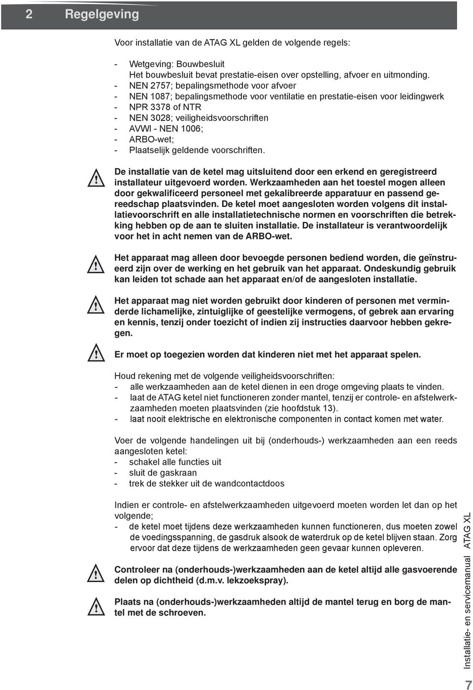 ARBO-wet; - Plaatselijk geldende voorschriften. De installatie van de ketel mag uitsluitend door een erkend en geregistreerd installateur uitgevoerd worden.