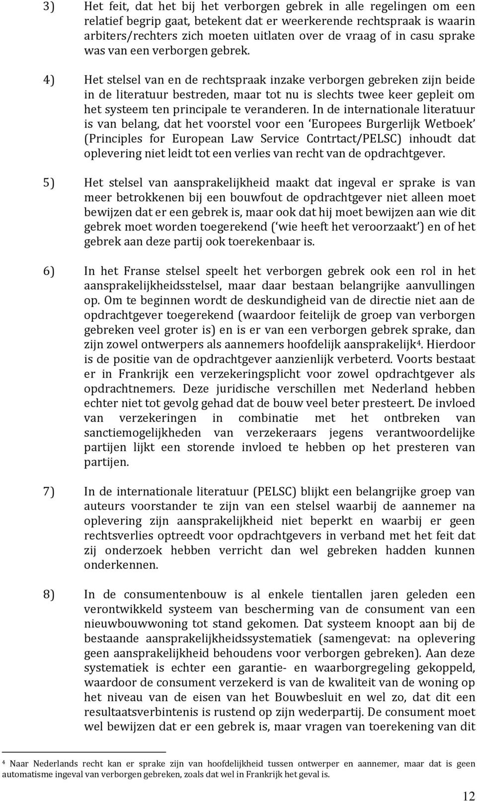 4) Het stelsel van en de rechtspraak inzake verborgen gebreken zijn beide in de literatuur bestreden, maar tot nu is slechts twee keer gepleit om het systeem ten principale te veranderen.