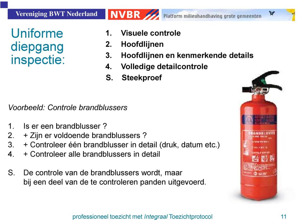 + Zijn er voldoende brandblussers? 3. + Controleer één brandblusser in detail (druk, datum etc.) 4.