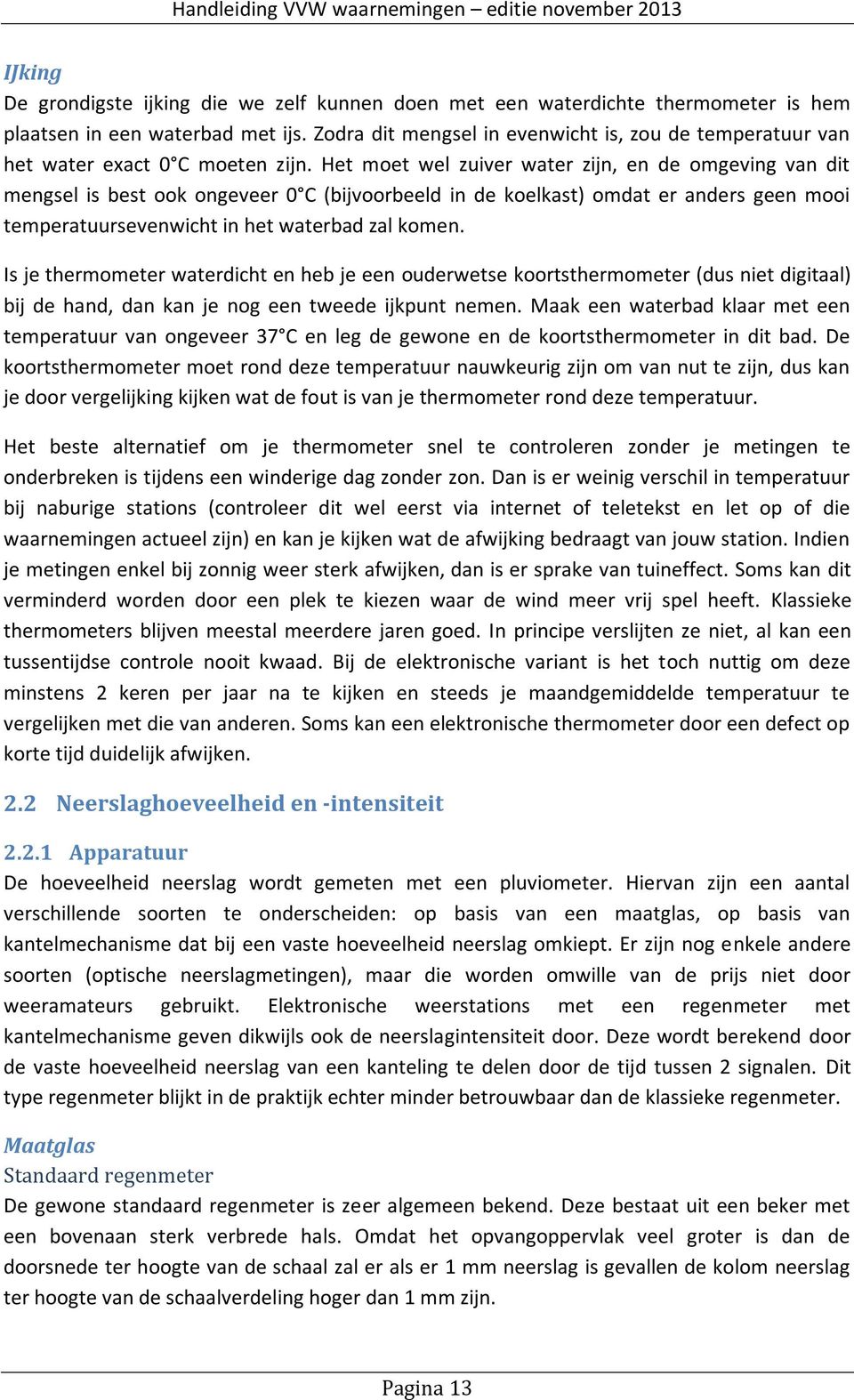 Het moet wel zuiver water zijn, en de omgeving van dit mengsel is best ook ongeveer 0 C (bijvoorbeeld in de koelkast) omdat er anders geen mooi temperatuursevenwicht in het waterbad zal komen.