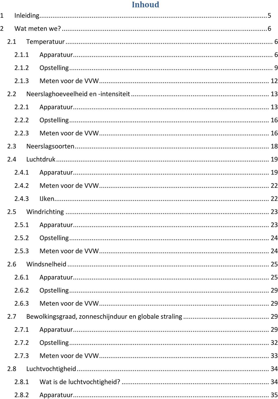 .. 24 2.5.3 Meten voor de VVW... 24 2.6 Windsnelheid... 25 2.6.1 Apparatuur... 25 2.6.2 Opstelling... 29 2.6.3 Meten voor de VVW... 29 2.7 Bewolkingsgraad, zonneschijnduur en globale straling... 29 2.7.1 Apparatuur... 29 2.7.2 Opstelling... 32 2.