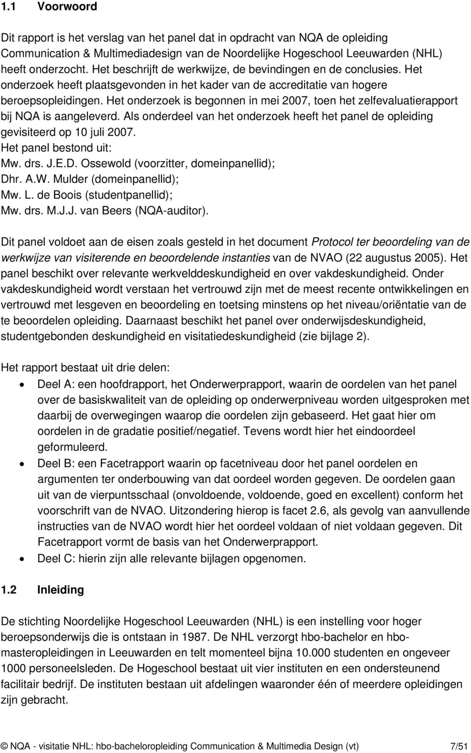 Het onderzoek is begonnen in mei 2007, toen het zelfevaluatierapport bij NQA is aangeleverd. Als onderdeel van het onderzoek heeft het panel de opleiding gevisiteerd op 10 juli 2007.