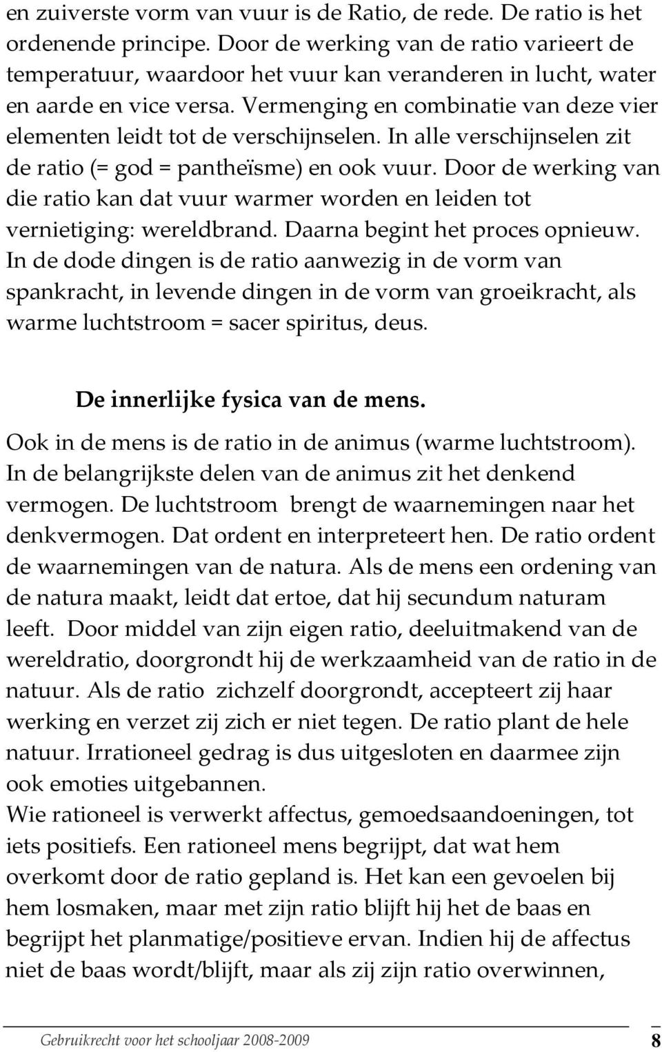 Vermenging en combinatie van deze vier elementen leidt tot de verschijnselen. In alle verschijnselen zit de ratio (= god = pantheïsme) en ook vuur.