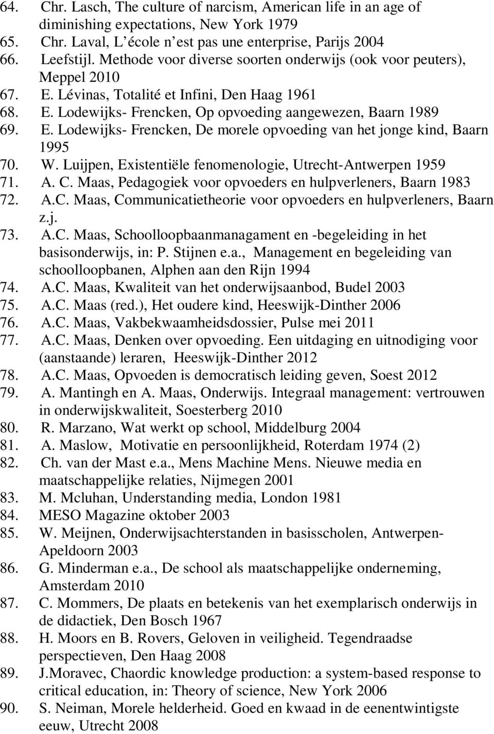 W. Luijpen, Existentiële fenomenologie, Utrecht-Antwerpen 1959 71. A. C. Maas, Pedagogiek voor opvoeders en hulpverleners, Baarn 1983 72. A.C. Maas, Communicatietheorie voor opvoeders en hulpverleners, Baarn z.