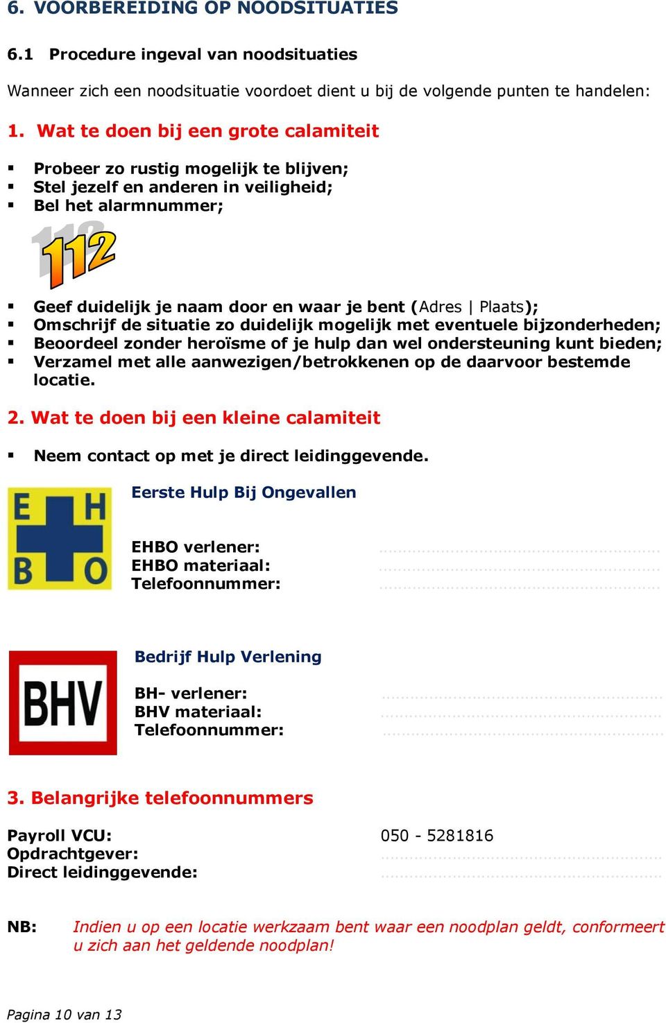 Omschrijf de situatie zo duidelijk mogelijk met eventuele bijzonderheden; Beoordeel zonder heroïsme of je hulp dan wel ondersteuning kunt bieden; Verzamel met alle aanwezigen/betrokkenen op de