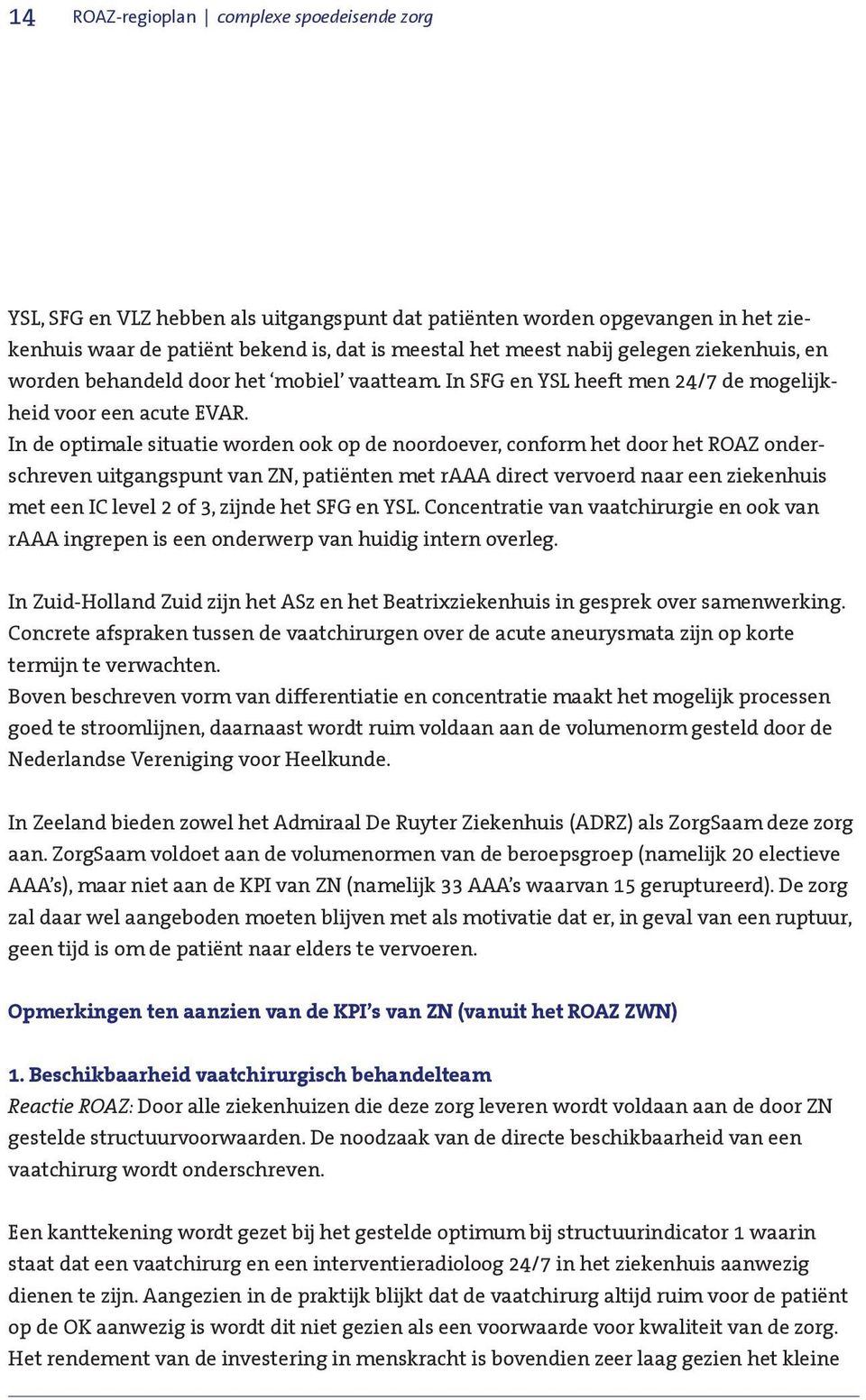 In de optimale situatie worden ook op de noordoever, conform het door het ROAZ onderschreven uitgangspunt van ZN, patiënten met raaa direct vervoerd naar een ziekenhuis met een IC level 2 of 3,