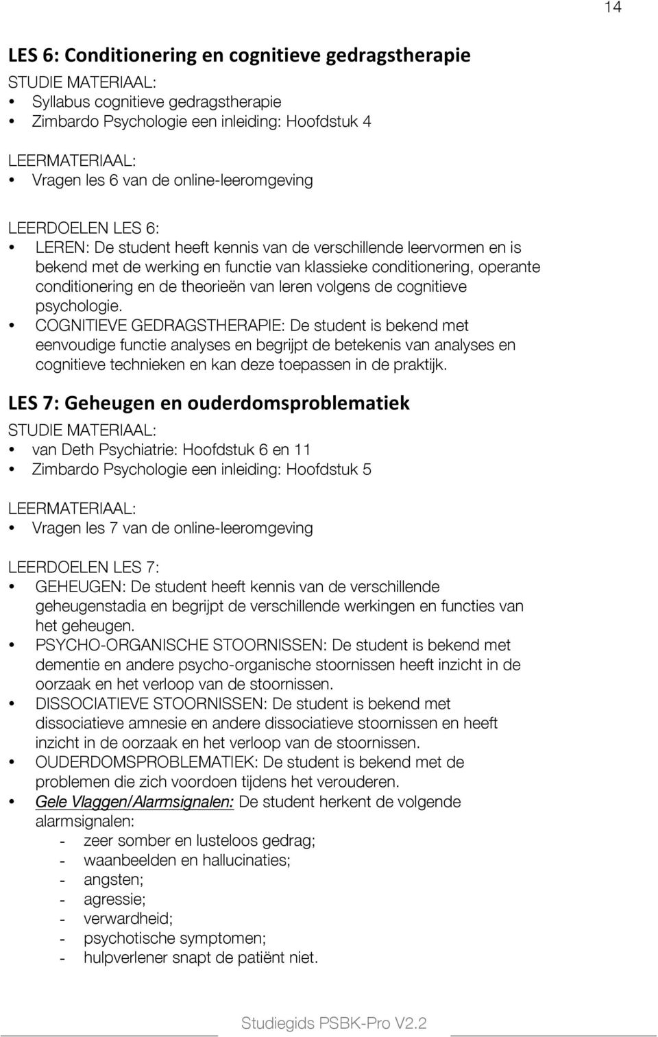 psychologie. COGNITIEVE GEDRAGSTHERAPIE: De student is bekend met eenvoudige functie analyses en begrijpt de betekenis van analyses en cognitieve technieken en kan deze toepassen in de praktijk.