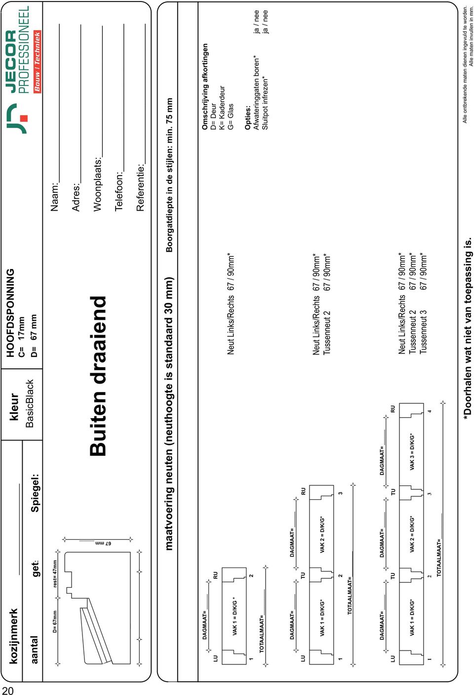 75 mm DAGMAAT= LU RU VAK = D/K/G * Neut Links/Rechts / 0mm* Omschrijving afkortingen D= Deur K= Kaderdeur G= Glas TOTAALMAAT= Opties: Afwateringgaten boren* ja / nee Sluitpot infrezen* ja / nee