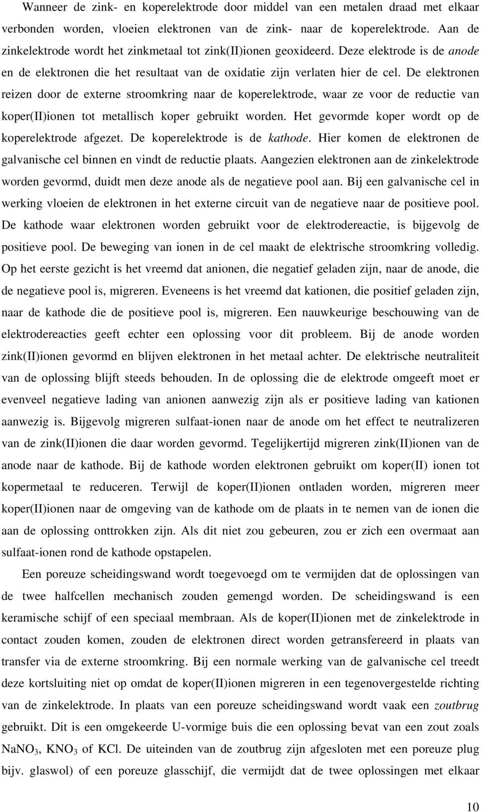 De elektronen reizen door de externe stroomkring naar de koperelektrode, waar ze voor de reductie van koper(ii)ionen tot metallisch koper gebruikt worden.