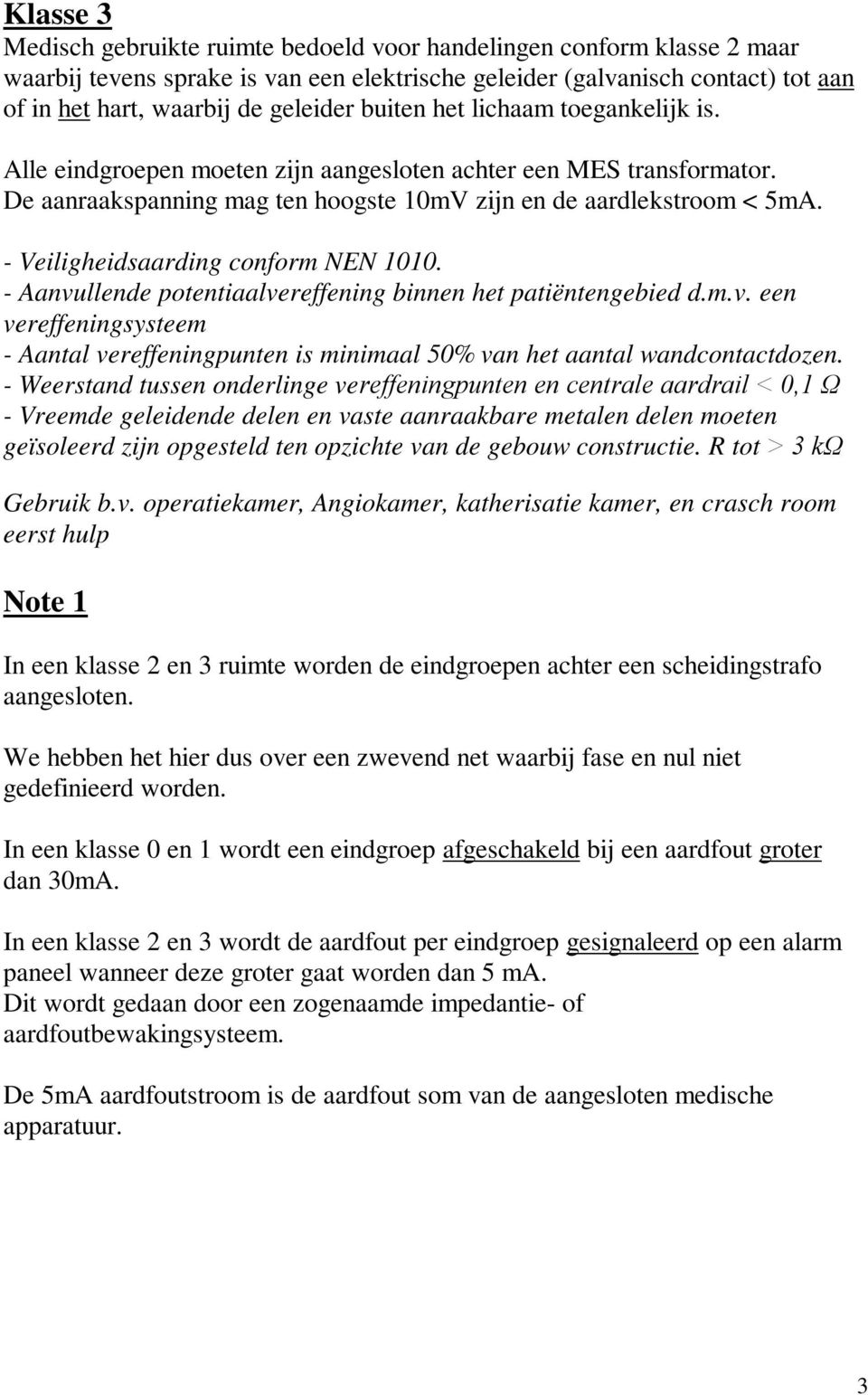 - Veiligheidsaarding conform NEN 1010. - Aanvullende potentiaalvereffening binnen het patiëntengebied d.m.v. een vereffeningsysteem - Aantal vereffeningpunten is minimaal 50% van het aantal wandcontactdozen.