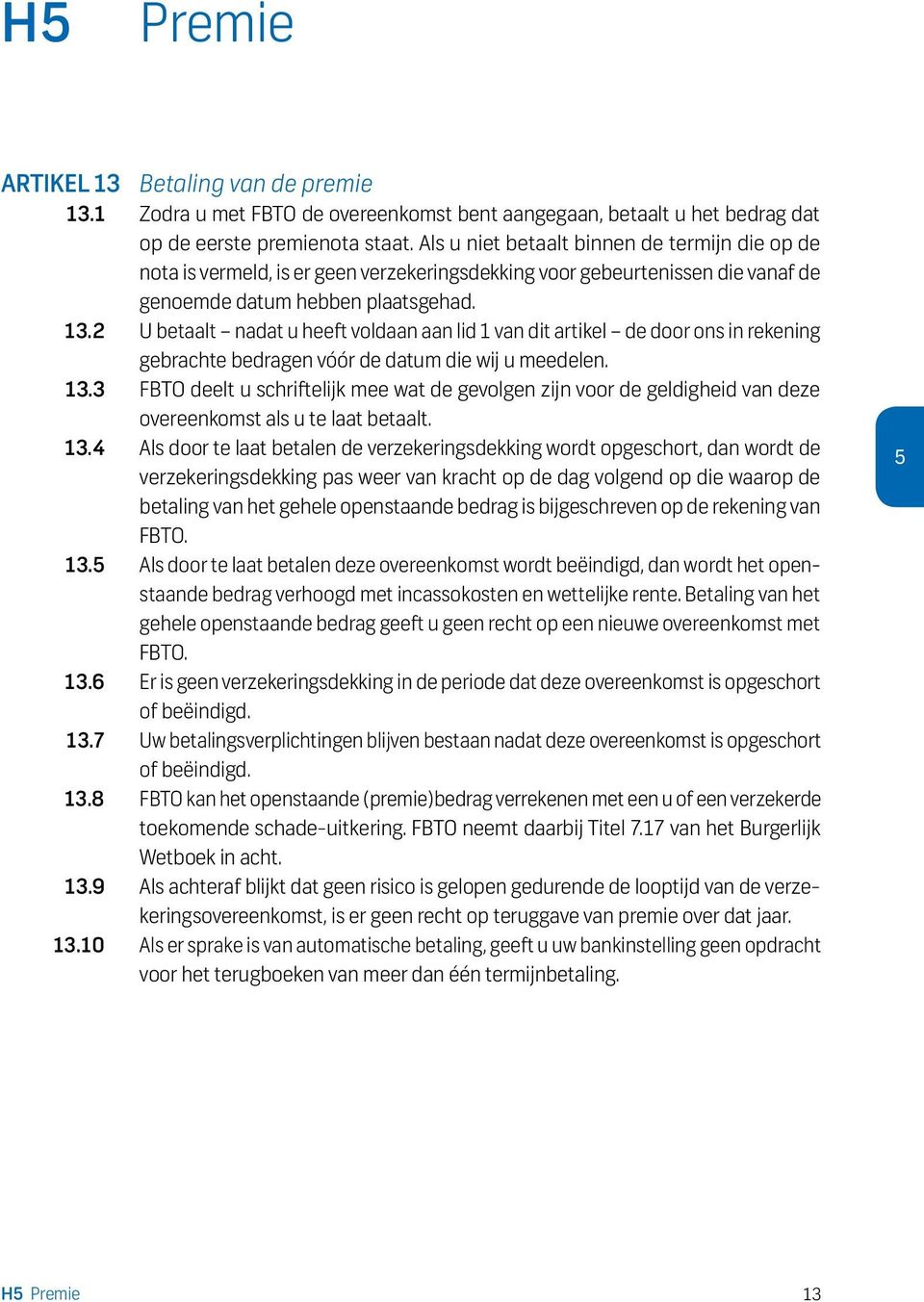 2 U betaalt nadat u heeft voldaan aan lid 1 van dit artikel de door ons in rekening gebrachte bedragen vóór de datum die wij u meedelen. 13.