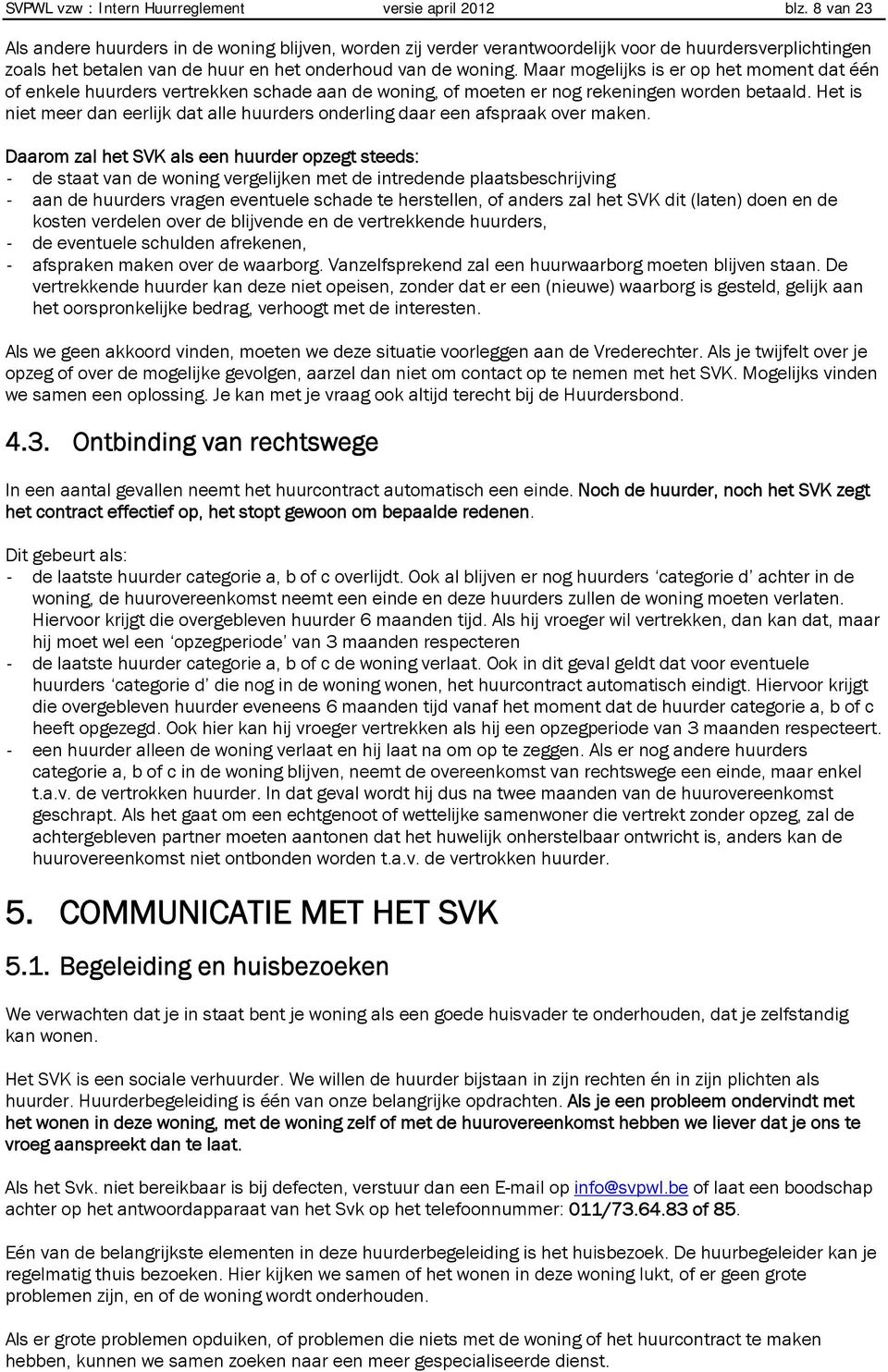 Maar mogelijks is er op het moment dat één of enkele huurders vertrekken schade aan de woning, of moeten er nog rekeningen worden betaald.