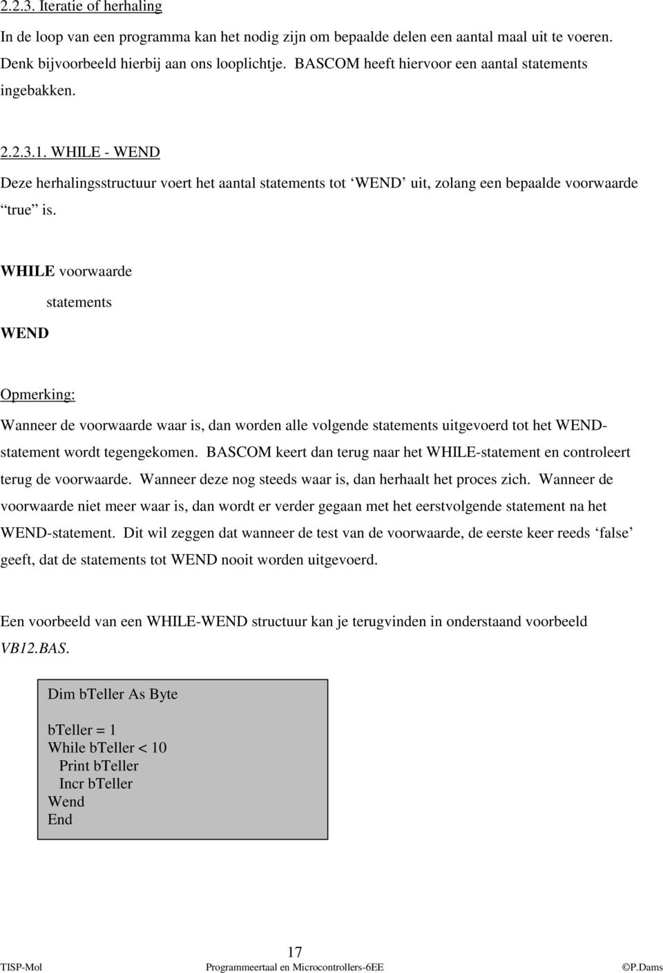 WHILE voorwaarde WEND statements Opmerking: Wanneer de voorwaarde waar is, dan worden alle volgende statements uitgevoerd tot het WENDstatement wordt tegengekomen.