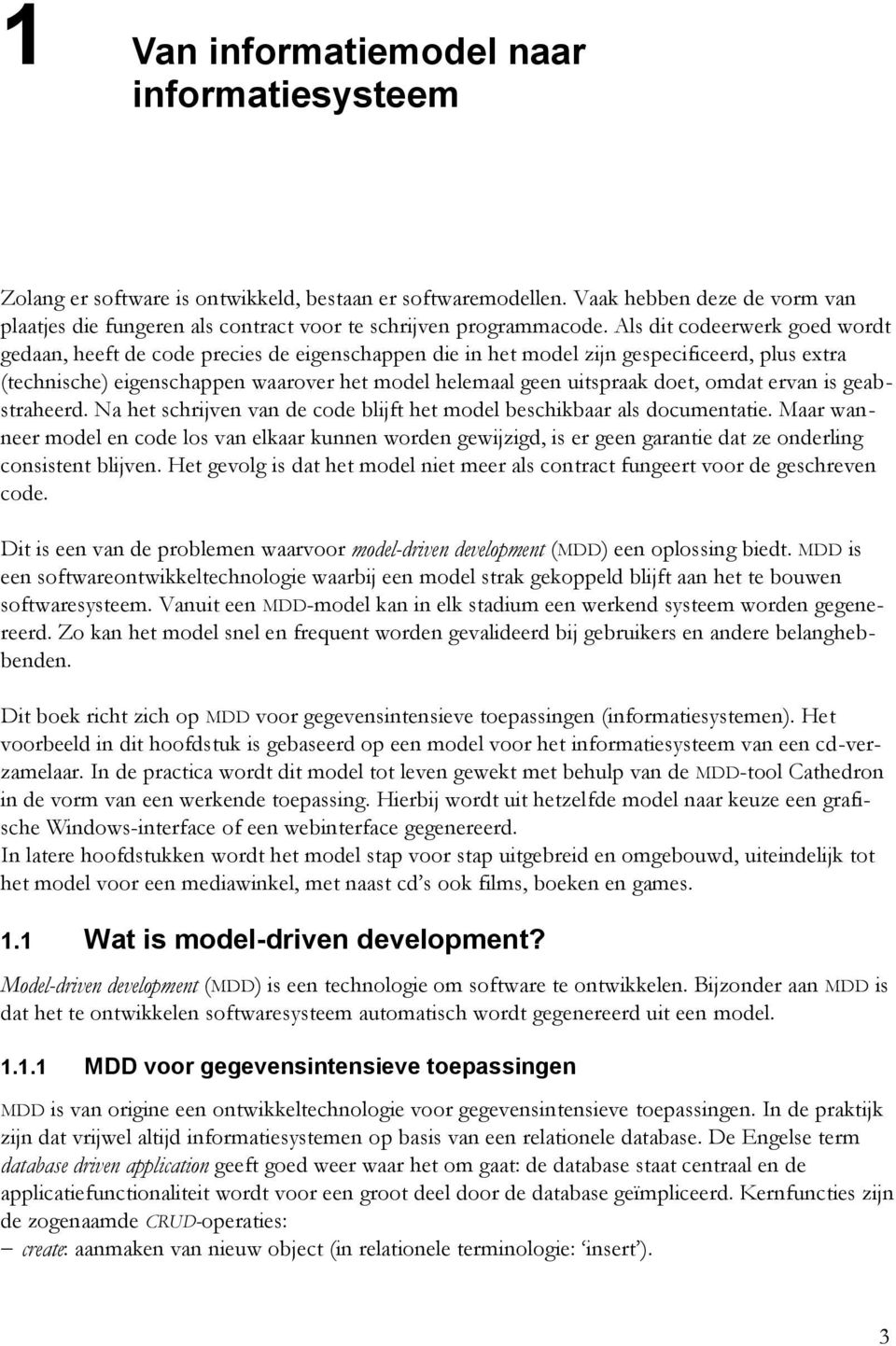 Als dit codeerwerk goed wordt gedaan, heeft de code precies de eigenschappen die in het model zijn gespecificeerd, plus extra (technische) eigenschappen waarover het model helemaal geen uitspraak