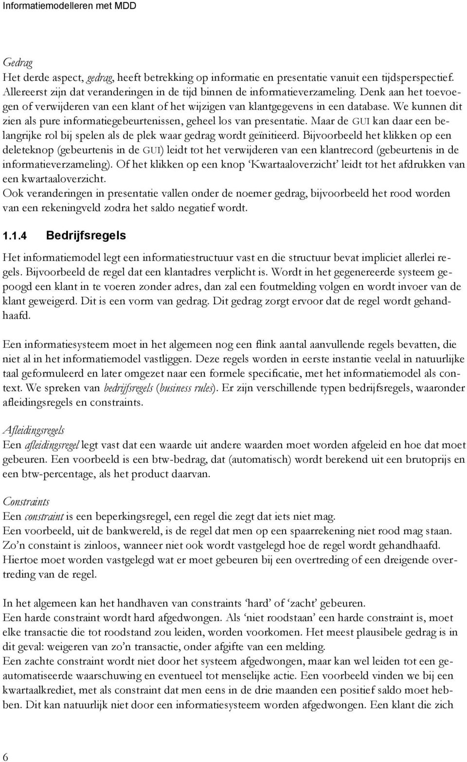 We kunnen dit zien als pure informatiegebeurtenissen, geheel los van presentatie. Maar de GUI kan daar een belangrijke rol bij spelen als de plek waar gedrag wordt geïnitieerd.