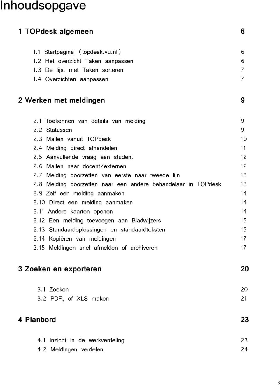 7 Melding doorzetten van eerste naar tweede lijn 13 2.8 Melding doorzetten naar een andere behandelaar in TOPdesk 13 2.9 Zelf een melding aanmaken 14 2.10 Direct een melding aanmaken 14 2.