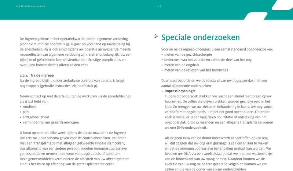 Ernstige complicaties en overlijden komen slechts uiterst zelden voor. 2.2.4 Na de ingreep Na de ingreep blijft u onder ambulante controle van de arts.