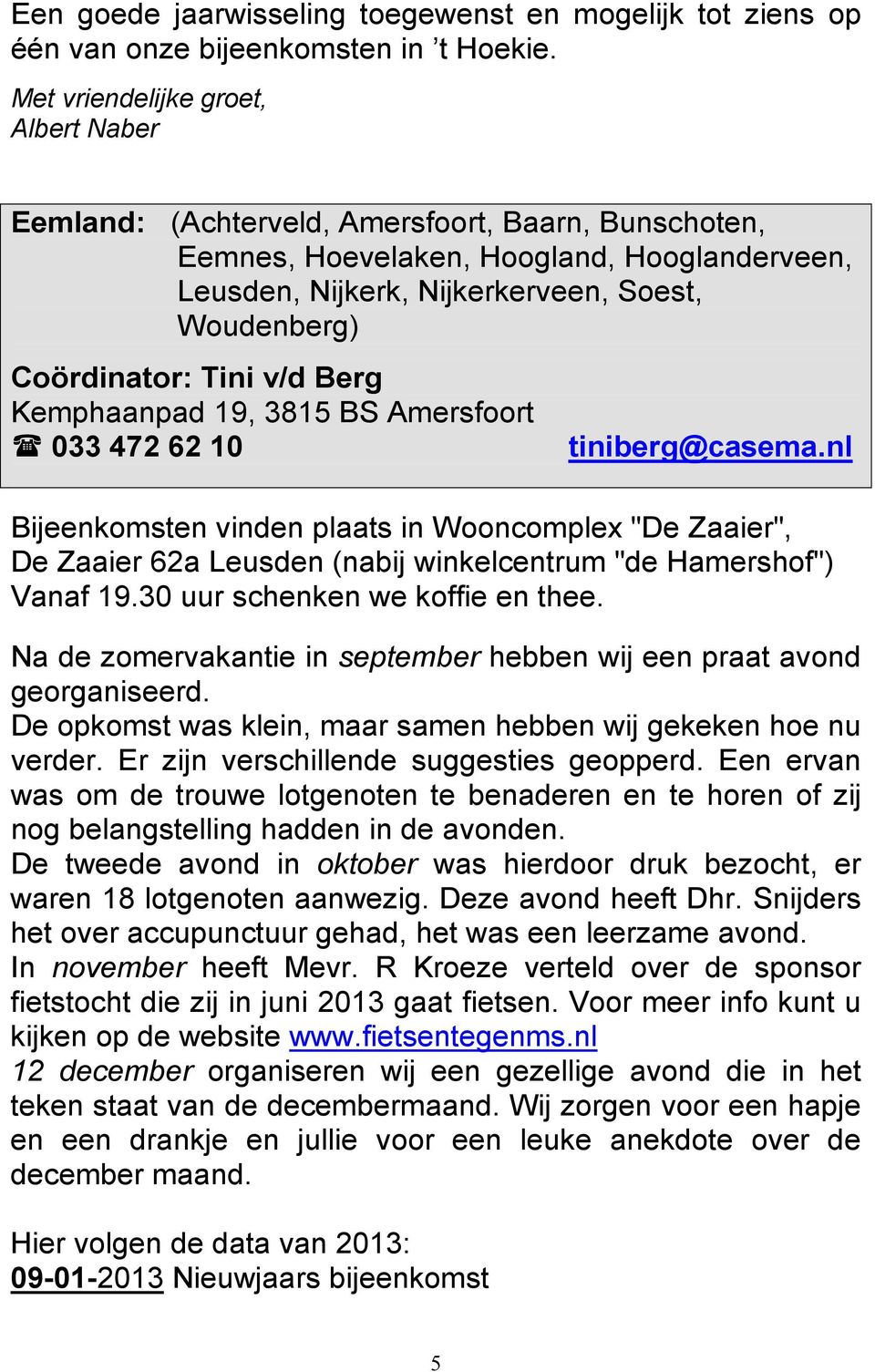 Coördinator: Tini v/d Berg Kemphaanpad 19, 3815 BS Amersfoort 033 472 62 10 Bijeenkomsten vinden plaats in Wooncomplex "De Zaaier", De Zaaier 62a Leusden (nabij winkelcentrum "de Hamershof") Vanaf 19.