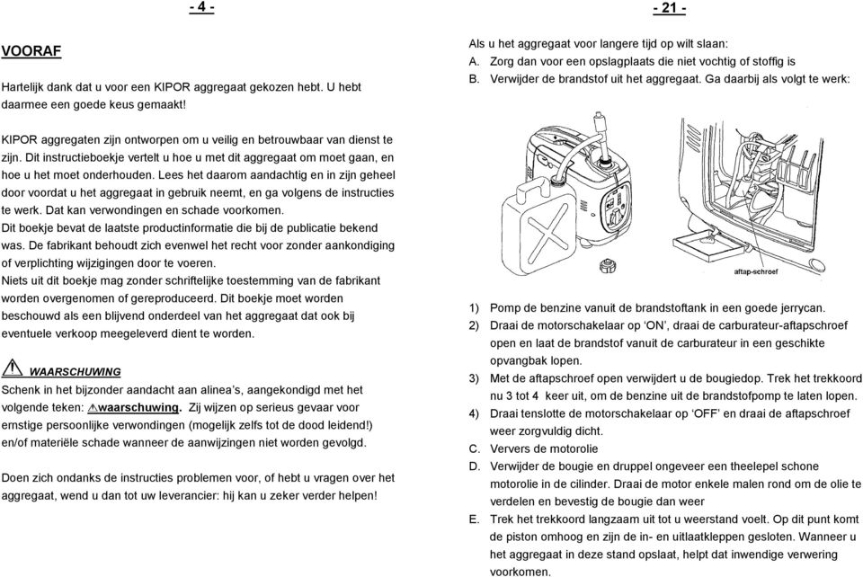 Ga daarbij als volgt te werk: KIPOR aggregaten zijn ontworpen om u veilig en betrouwbaar van dienst te zijn.