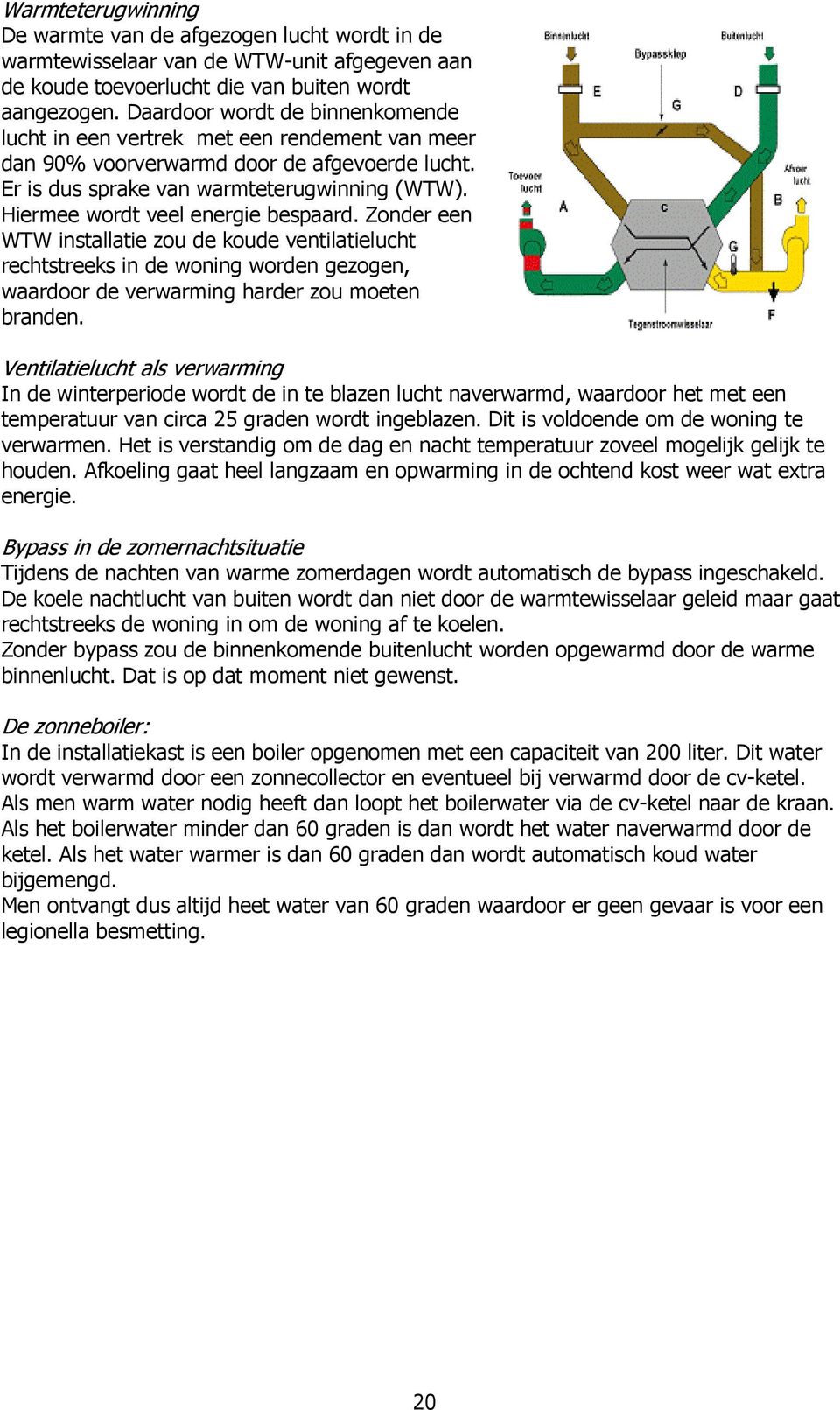 Hiermee wordt veel energie bespaard. Zonder een WTW installatie zou de koude ventilatielucht rechtstreeks in de woning worden gezogen, waardoor de verwarming harder zou moeten branden.