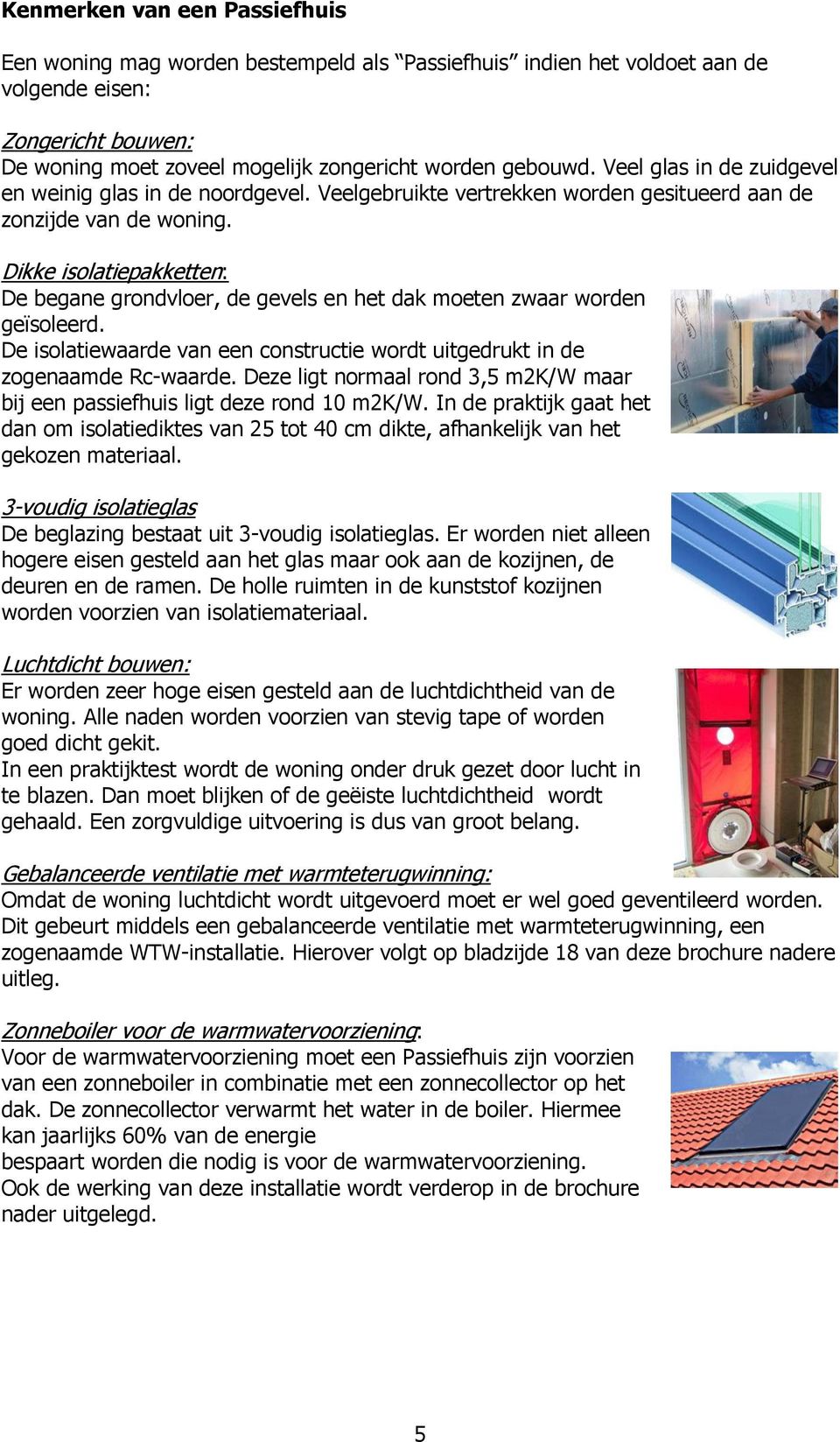 Dikke isolatiepakketten: De begane grondvloer, de gevels en het dak moeten zwaar worden geïsoleerd. De isolatiewaarde van een constructie wordt uitgedrukt in de zogenaamde Rc-waarde.