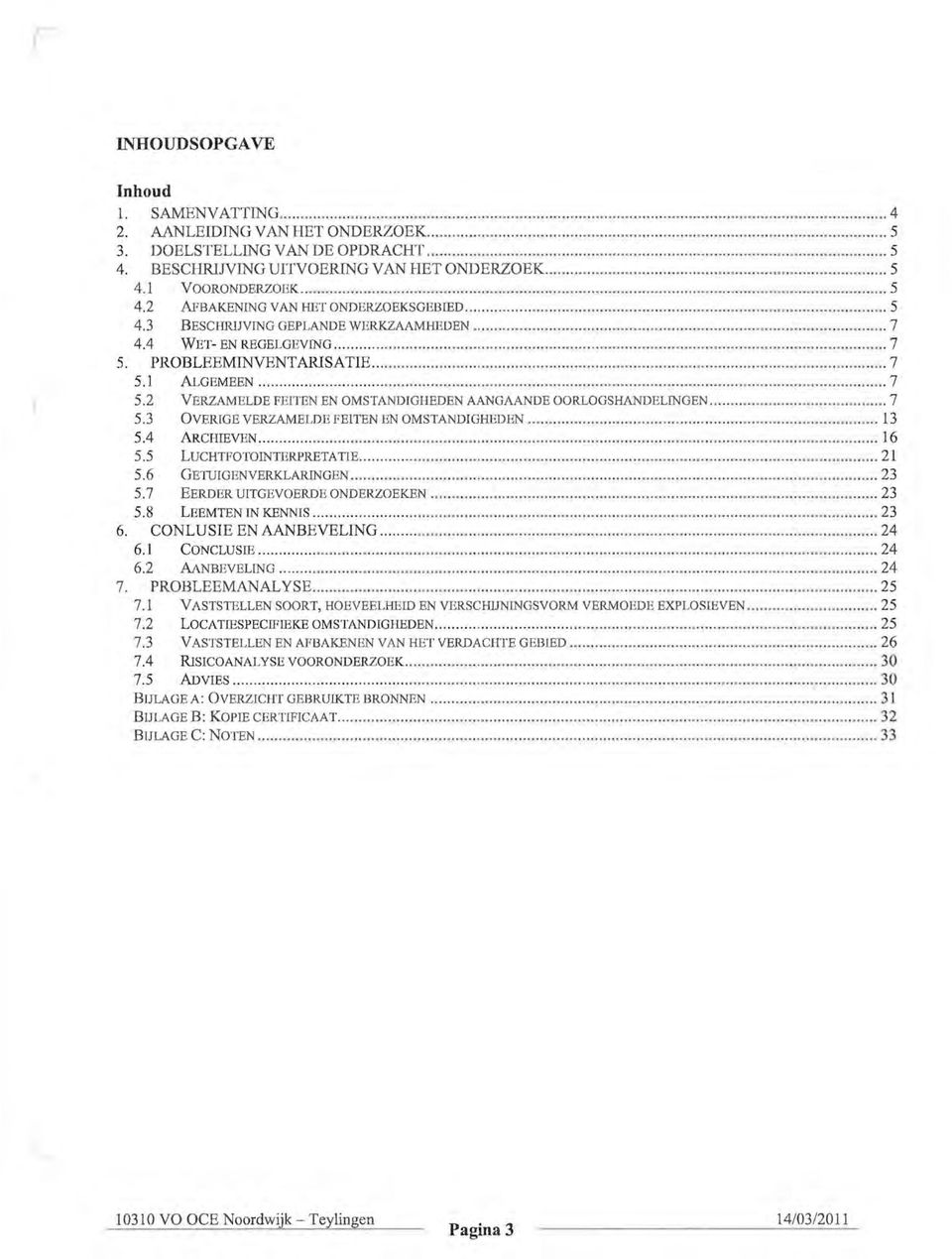 .. 7 5.3 OVERIGE VERZAMELDEFEITENEN OMSTANDIGHEDEN... 13 5.4 ARCHIEVEN.................. 16 5.5 LUCHTFOTOINTERPRETATIE... 21 5.6 GETUIGENVERKLARINGEN...... 23 5.7 EERDER UITGEVOERDE ONDERZOEKEN...... 23 5.8 LEEMTEN IN KENNIS.