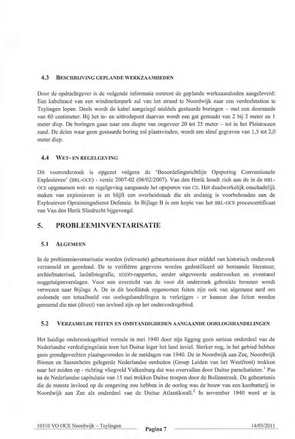 Bij het in-en uittredepunt daarvan wordt een gat gemaakt van 2 bij 2 meter en 1 meter diep. De boringen gaan naar een diepte van ongeveer 20 tot 25 meter - tot in het Pleistoceen zand.