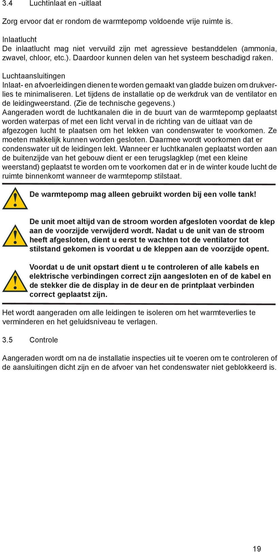 Luchtaansluitingen Inlaat- en afvoerleidingen dienen te worden gemaakt van gladde buizen om drukverlies te minimaliseren.