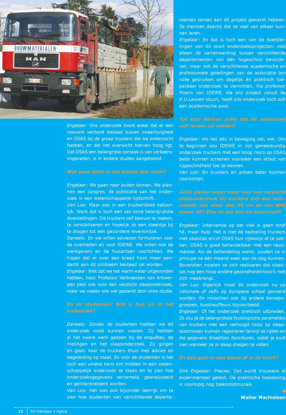 We plannen een congres, de publicatie van het onderzoek in een wetenschappelijk tijdschrift Van Loo: Maar ook in een truckersblad natuurlijk.