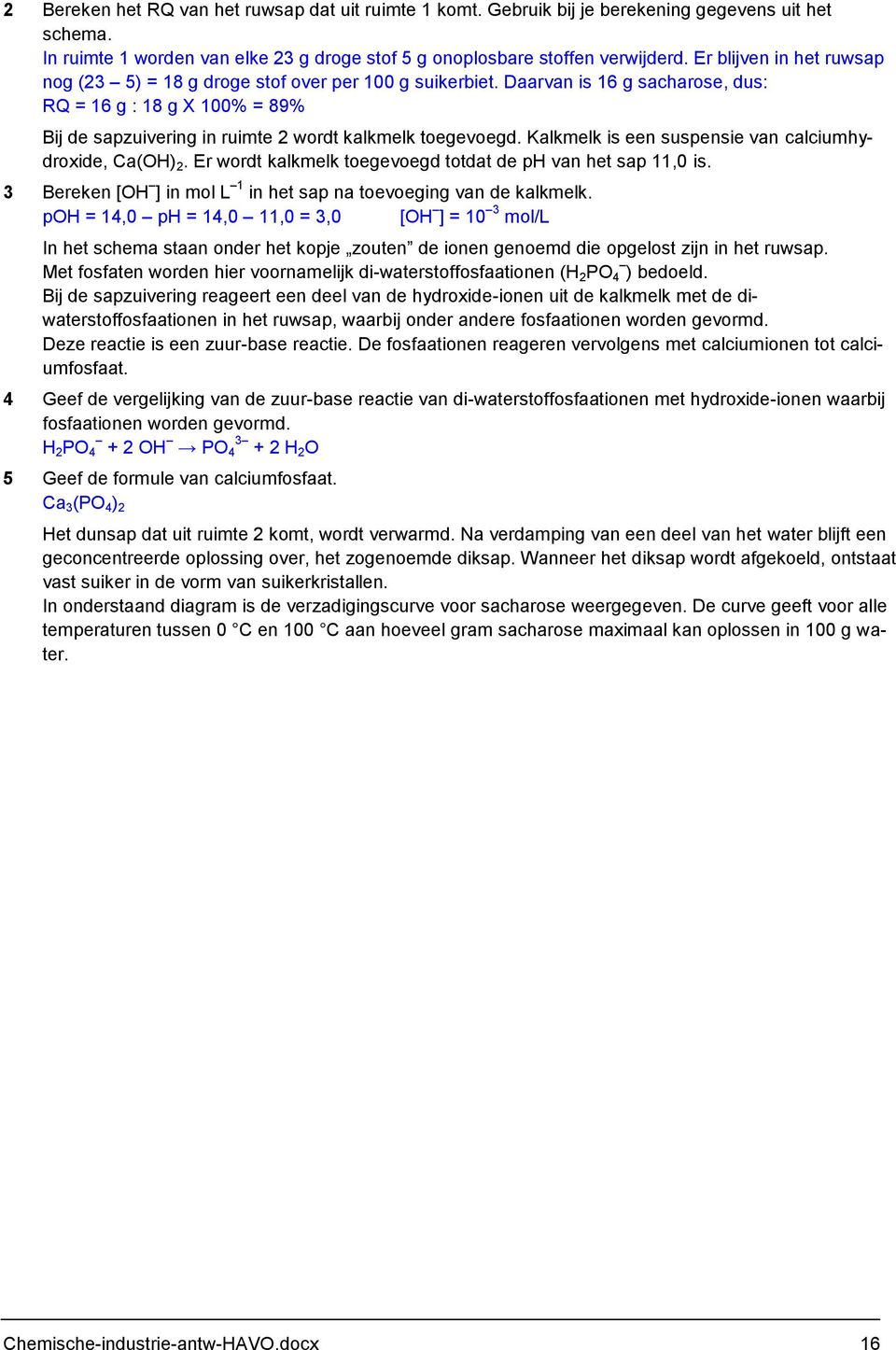 Daarvan is 16 g sacharose, dus: RQ = 16 g : 18 g X 100% = 89% Bij de sapzuivering in ruimte 2 wordt kalkmelk toegevoegd. Kalkmelk is een suspensie van calciumhydroxide, Ca(OH) 2.