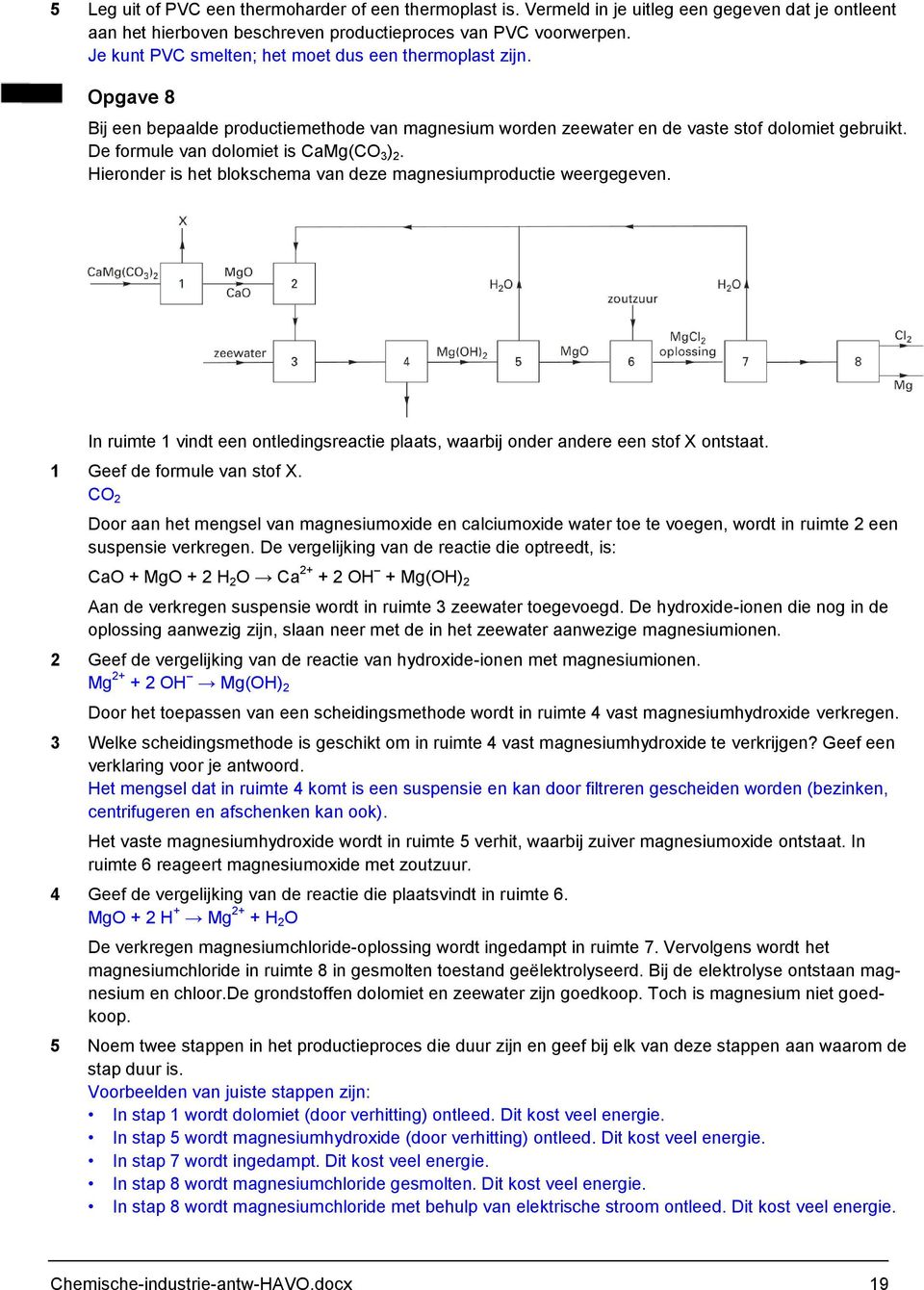 De formule van dolomiet is CaMg(CO 3 ) 2. Hieronder is het blokschema van deze magnesiumproductie weergegeven. In ruimte 1 vindt een ontledingsreactie plaats, waarbij onder andere een stof X ontstaat.