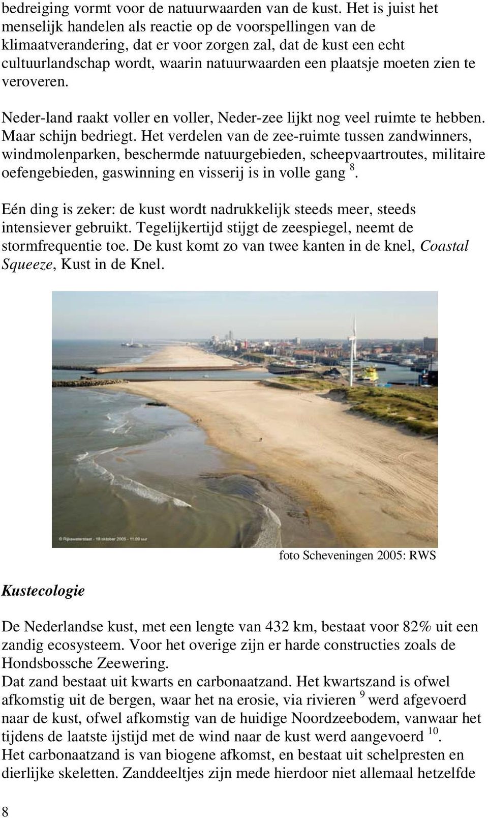 In de brandingszone liggen 2 of 3 van deze onderwater duinen met troggen daartussen op enkele honderden meters voor het strand 11. Boven water doet de wind het zand verstuiven tot duinen.