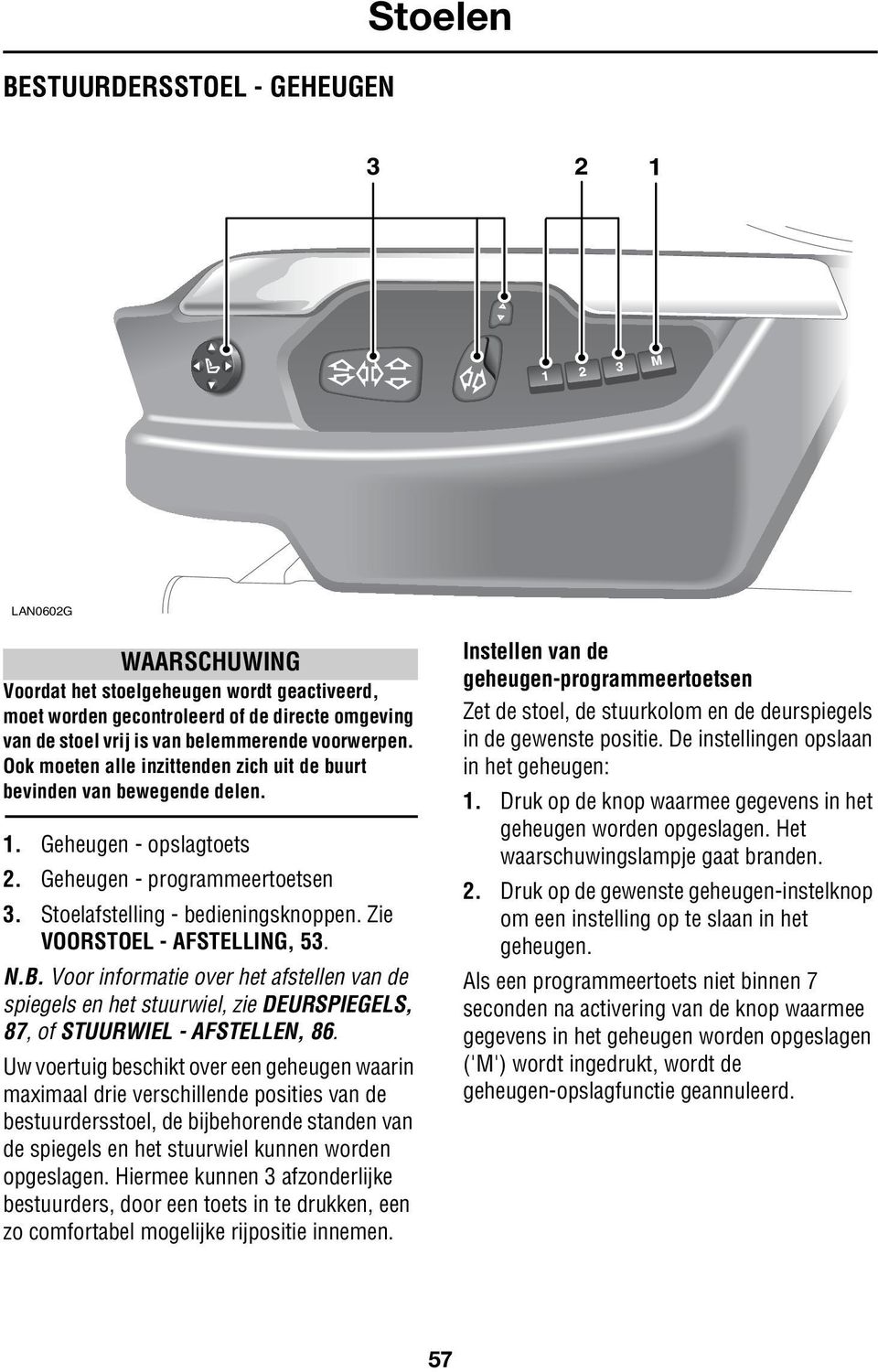 Zie VOORSTOEL - AFSTELLING, 53. N.B. Voor informatie over het afstellen van de spiegels en het stuurwiel, zie DEURSPIEGELS, 87, of STUURWIEL - AFSTELLEN, 86.