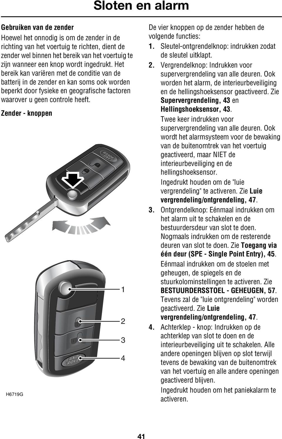 Zender - knoppen H6719G 1 2 3 4 De vier knoppen op de zender hebben de volgende functies: 1. Sleutel-ontgrendelknop: indrukken zodat de sleutel uitklapt. 2. Vergrendelknop: Indrukken voor supervergrendeling van alle deuren.